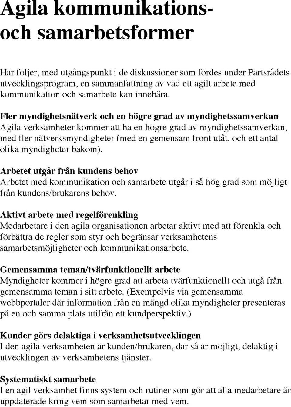 Fler myndighetsnätverk och en högre grad av myndighetssamverkan Agila verksamheter kommer att ha en högre grad av myndighetssamverkan, med fler nätverksmyndigheter (med en gemensam front utåt, och