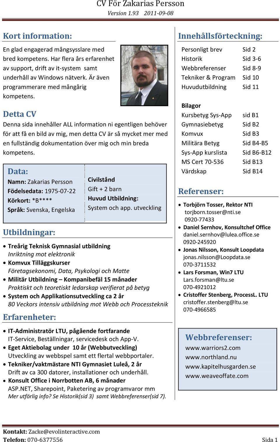 Detta CV Denna sida innehåller ALL information ni egentligen behöver för att få en bild av mig, men detta CV är så mycket mer med en fullständig dokumentation över mig och min breda kompetens.