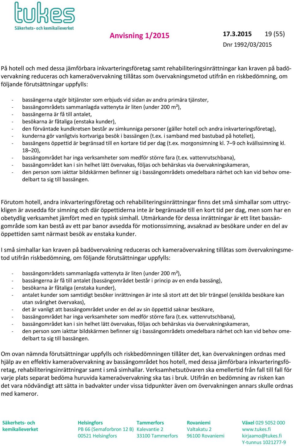 utifrån en riskbedömning, om följande förutsättningar uppfylls: bassängerna utgör bitjänster som erbjuds vid sidan av andra primära tjänster, bassängområdets sammanlagda vattenyta är liten (under 200