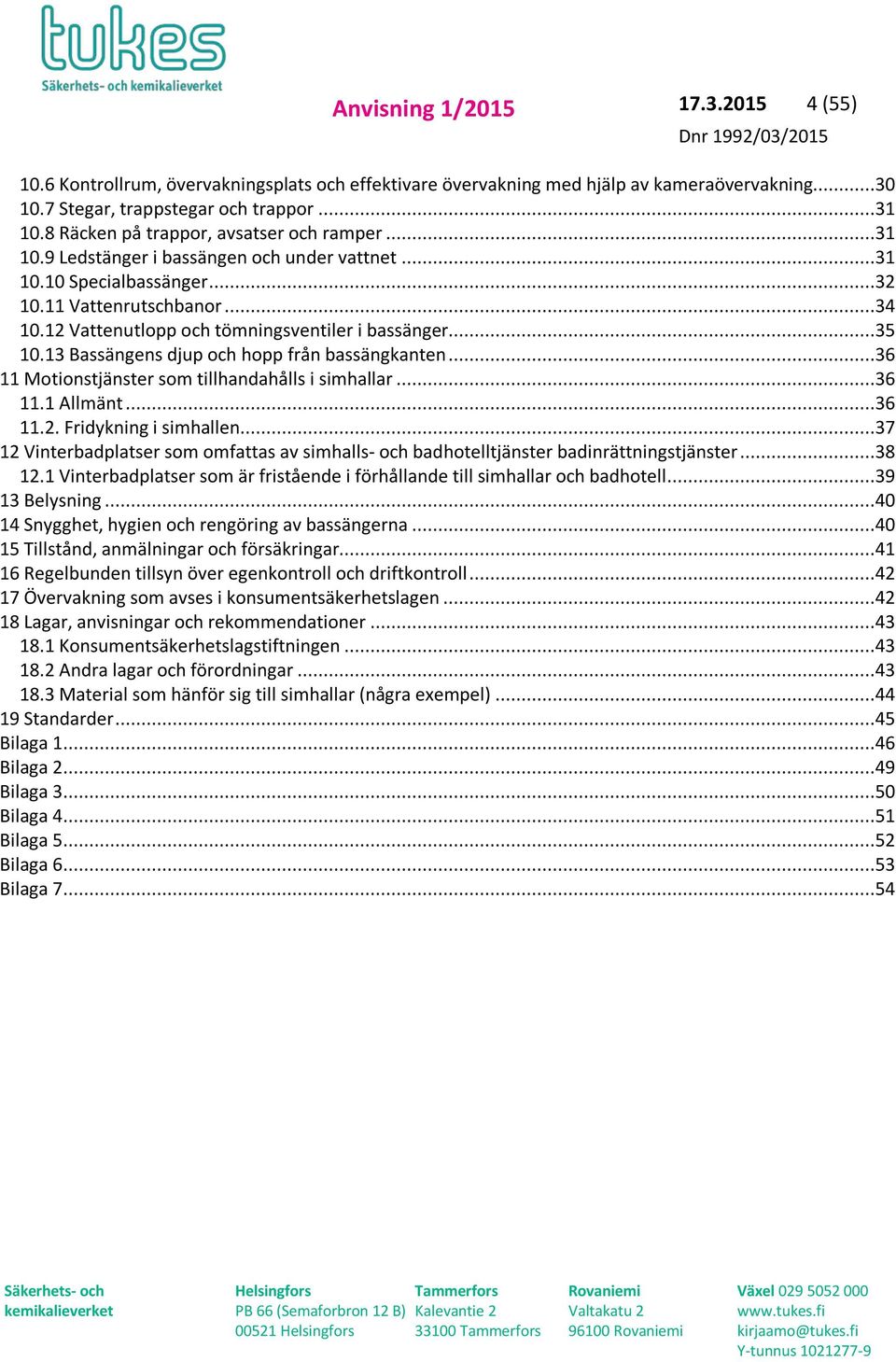 12 Vattenutlopp och tömningsventiler i bassänger...35 10.13 Bassängens djup och hopp från bassängkanten...36 11 Motionstjänster som tillhandahålls i simhallar...36 11.1 Allmänt...36 11.2. Fridykning i simhallen.