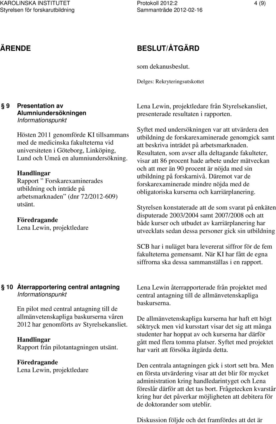Lund och Umeå en alumniundersökning. Rapport Forskarexaminerades utbildning och inträde på arbetsmarknaden (dnr 72/2012-609) utsänt.