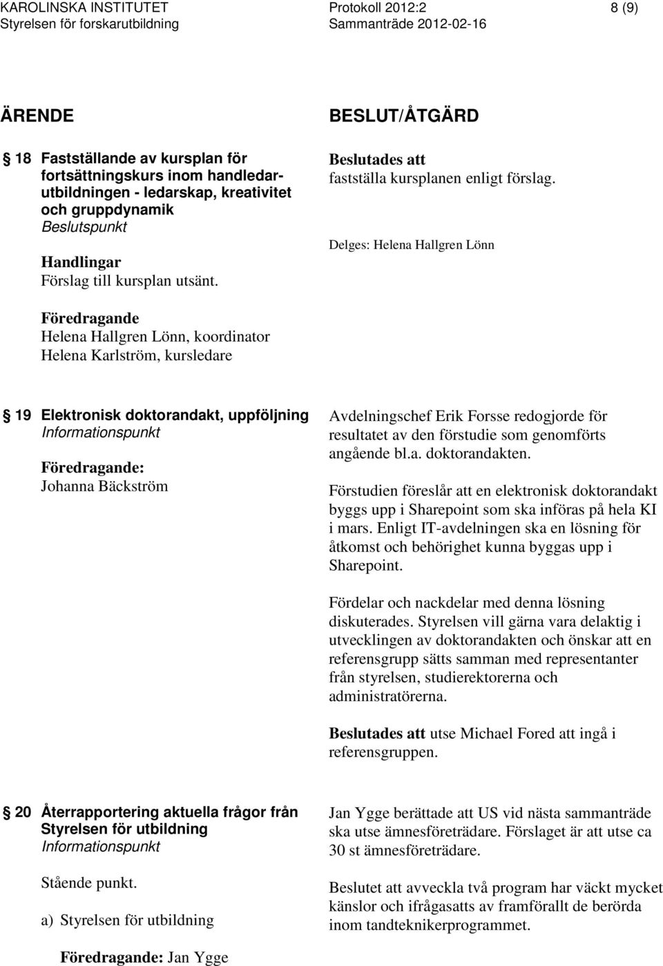 Delges: Helena Hallgren Lönn Helena Hallgren Lönn, koordinator Helena Karlström, kursledare 19 Elektronisk doktorandakt, uppföljning Informationspunkt : Johanna Bäckström Avdelningschef Erik Forsse