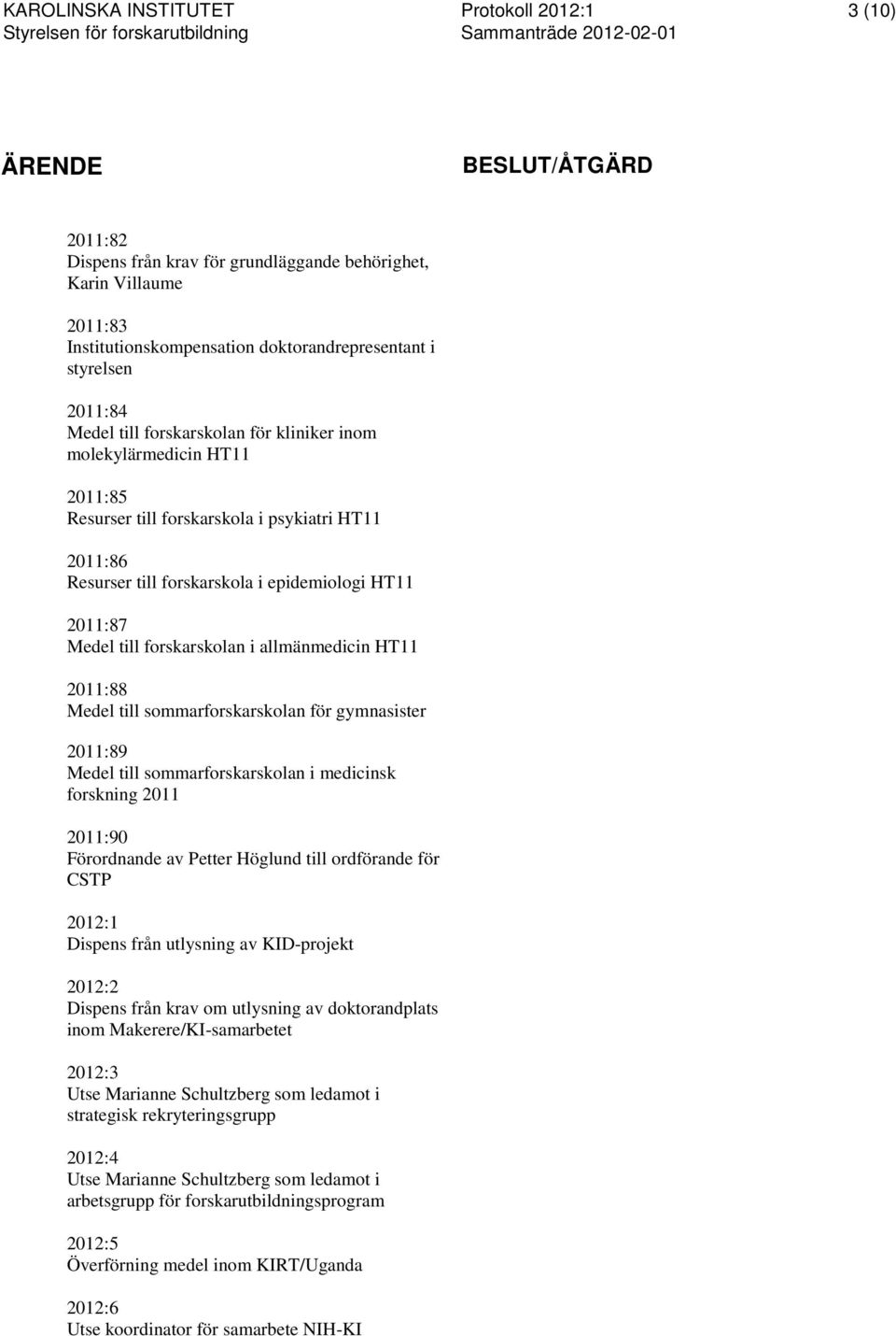 Resurser till forskarskola i epidemiologi HT11 2011:87 Medel till forskarskolan i allmänmedicin HT11 2011:88 Medel till sommarforskarskolan för gymnasister 2011:89 Medel till sommarforskarskolan i