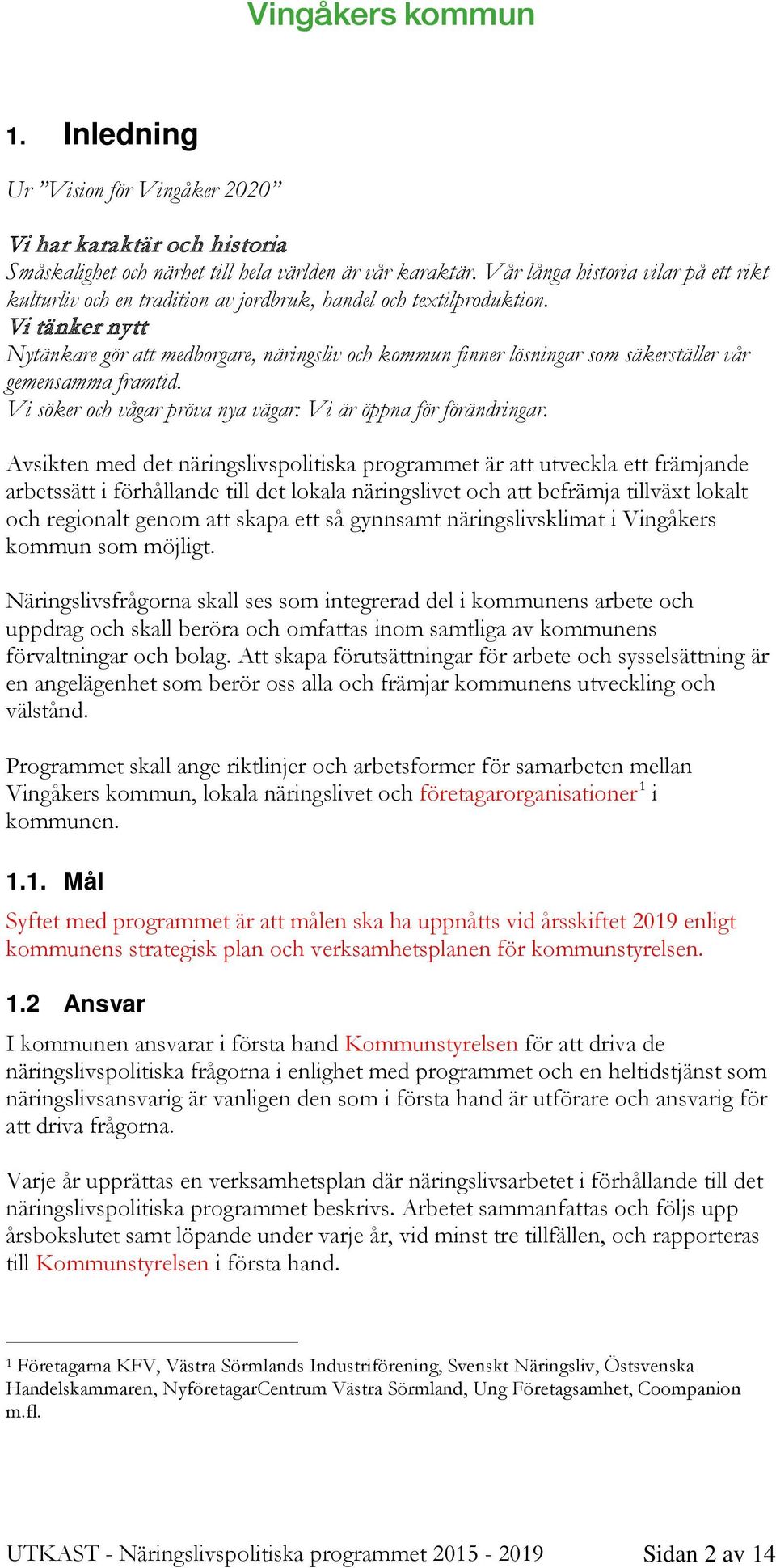 Vi tänker nytt Nytänkare gör att medborgare, näringsliv och kommun finner lösningar som säkerställer vår gemensamma framtid. Vi söker och vågar pröva nya vägar: Vi är öppna för förändringar.