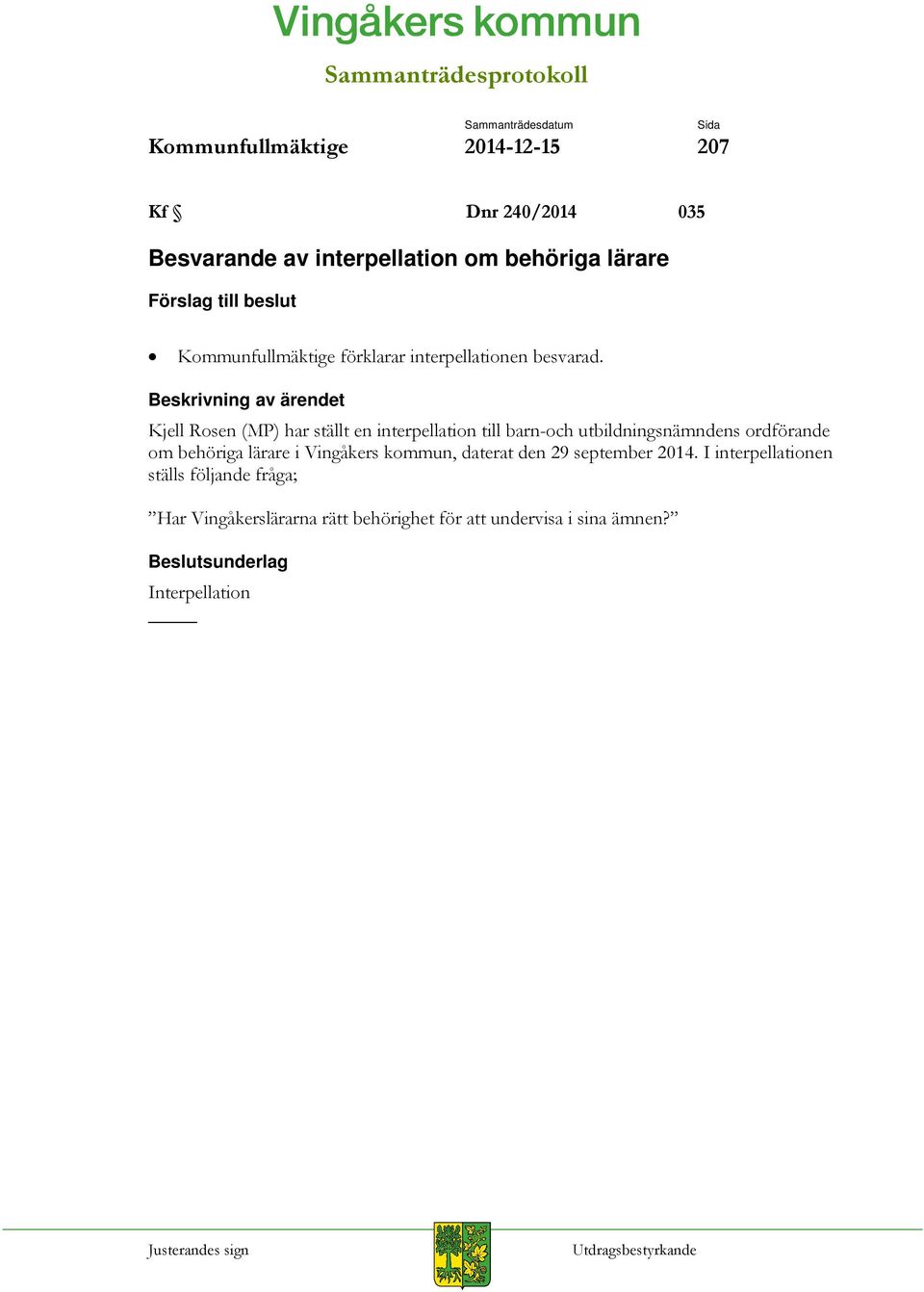 Beskrivning av ärendet Kjell Rosen (MP) har ställt en interpellation till barn-och utbildningsnämndens ordförande om behöriga lärare i Vingåkers