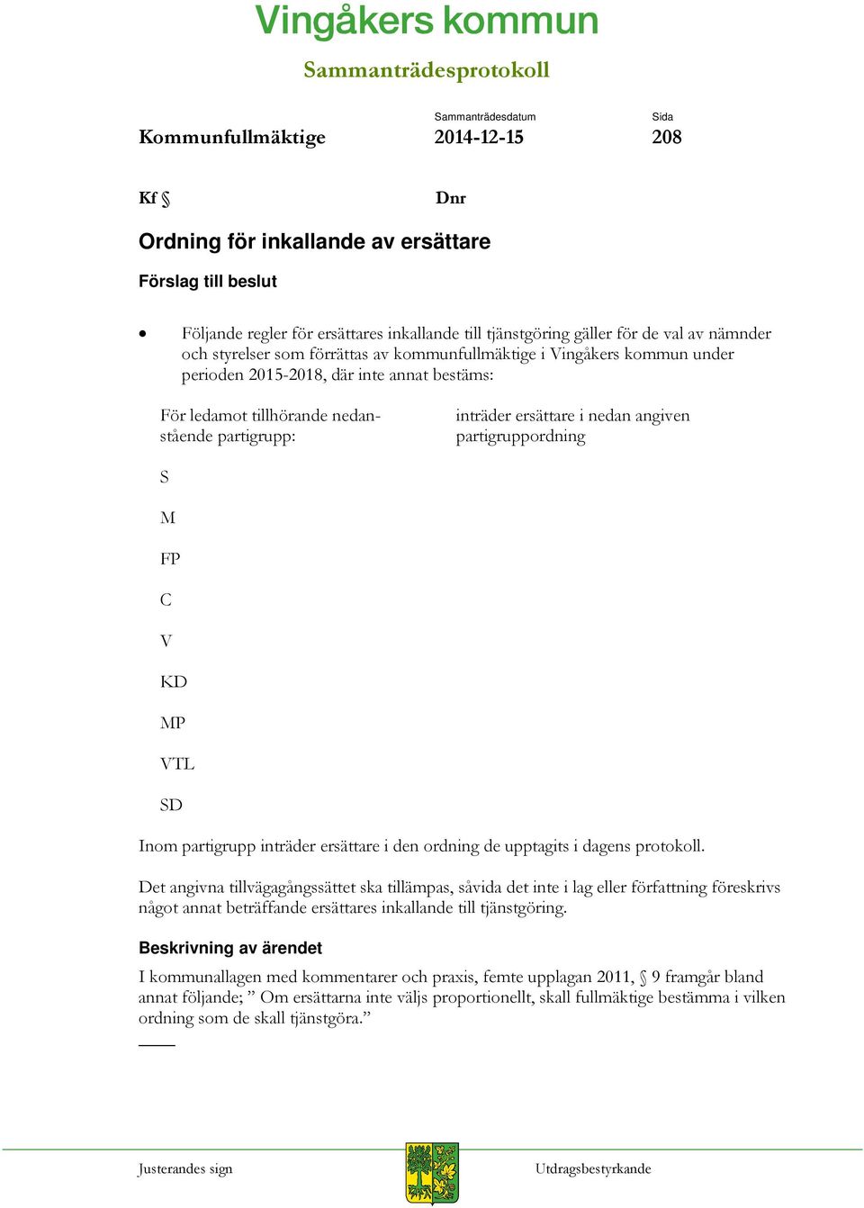 partigrupp: inträder ersättare i nedan angiven partigruppordning S M FP C V KD MP VTL SD Inom partigrupp inträder ersättare i den ordning de upptagits i dagens protokoll.