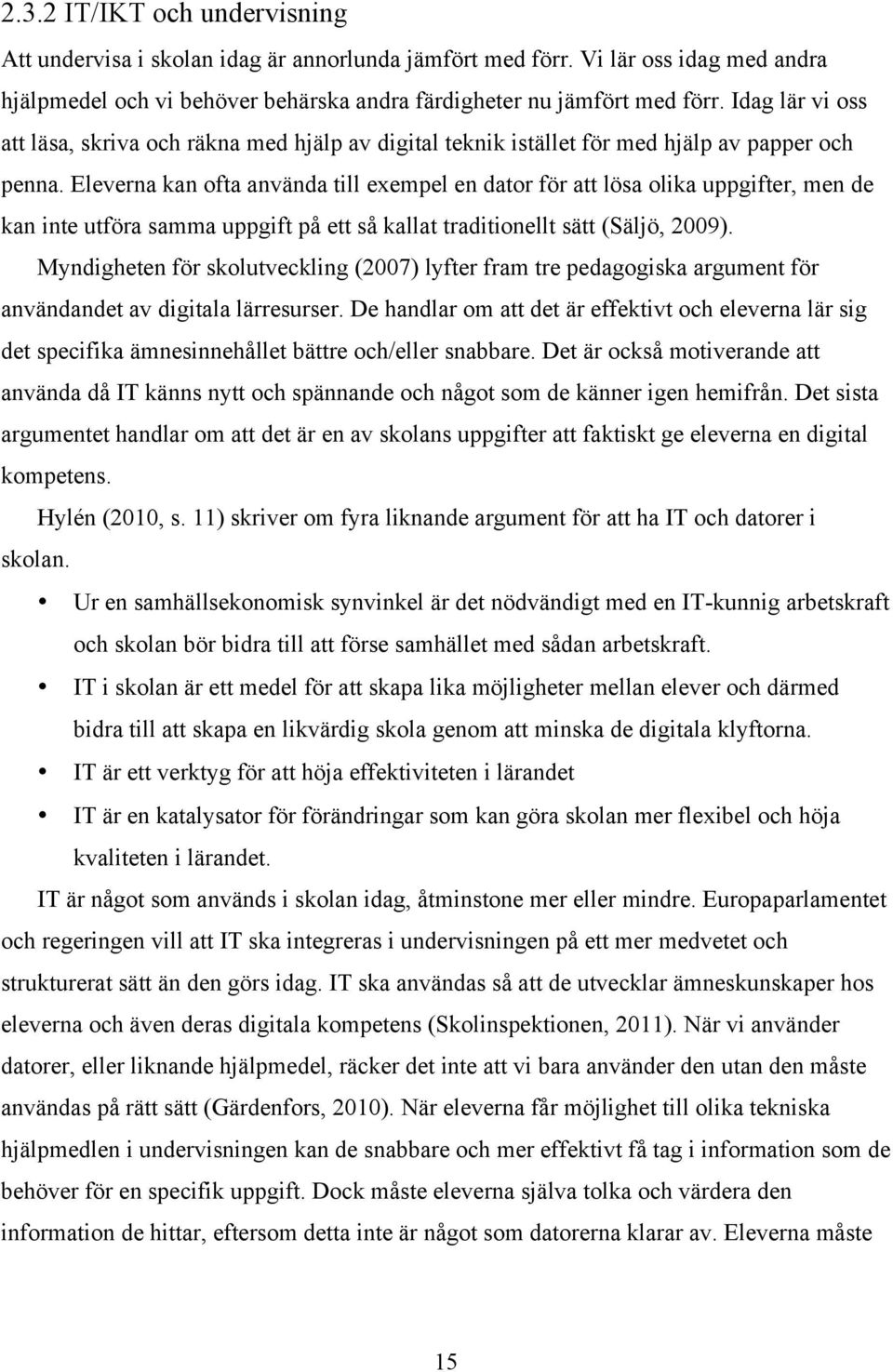 Eleverna kan ofta använda till exempel en dator för att lösa olika uppgifter, men de kan inte utföra samma uppgift på ett så kallat traditionellt sätt (Säljö, 2009).