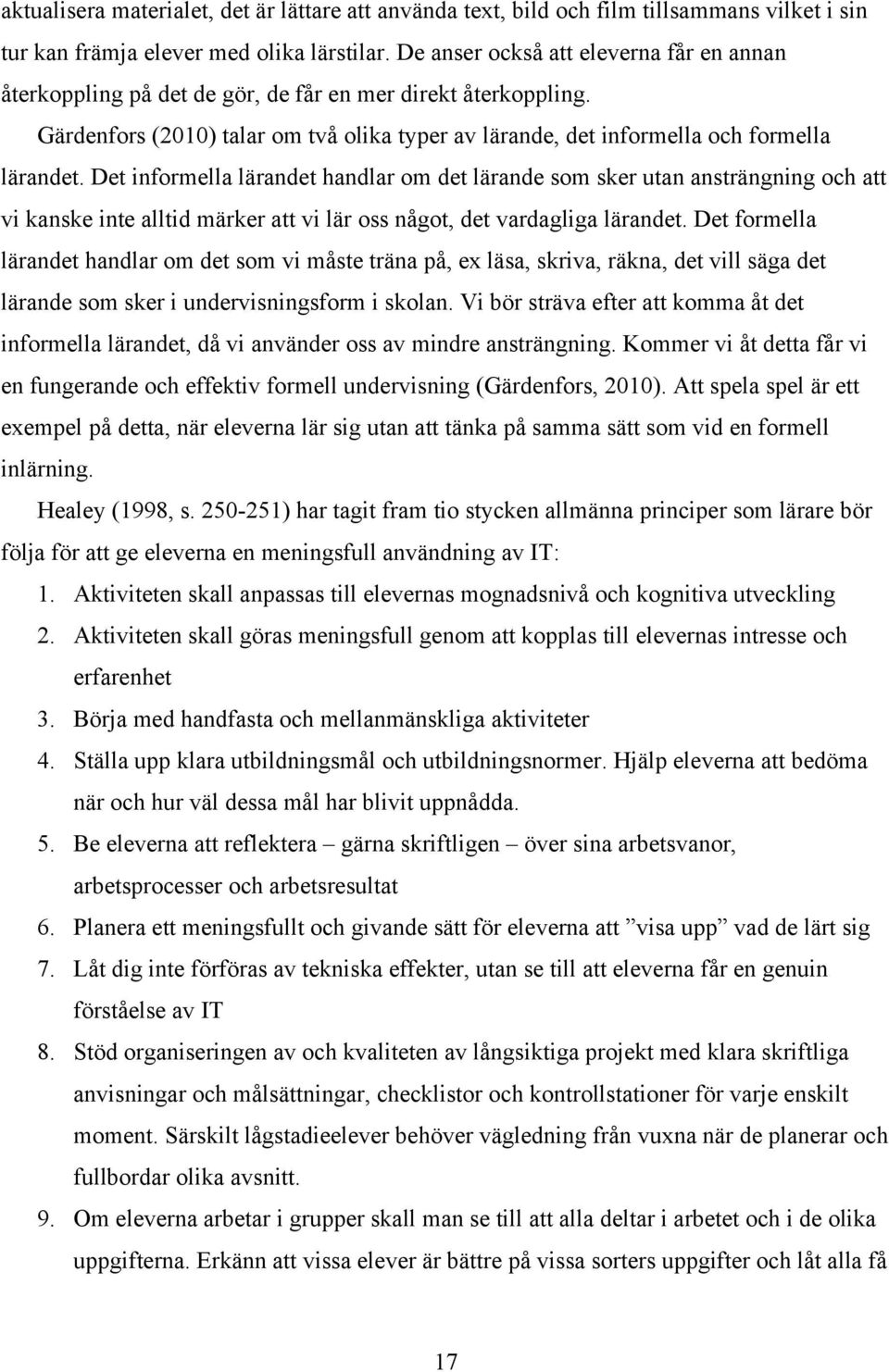 Det informella lärandet handlar om det lärande som sker utan ansträngning och att vi kanske inte alltid märker att vi lär oss något, det vardagliga lärandet.