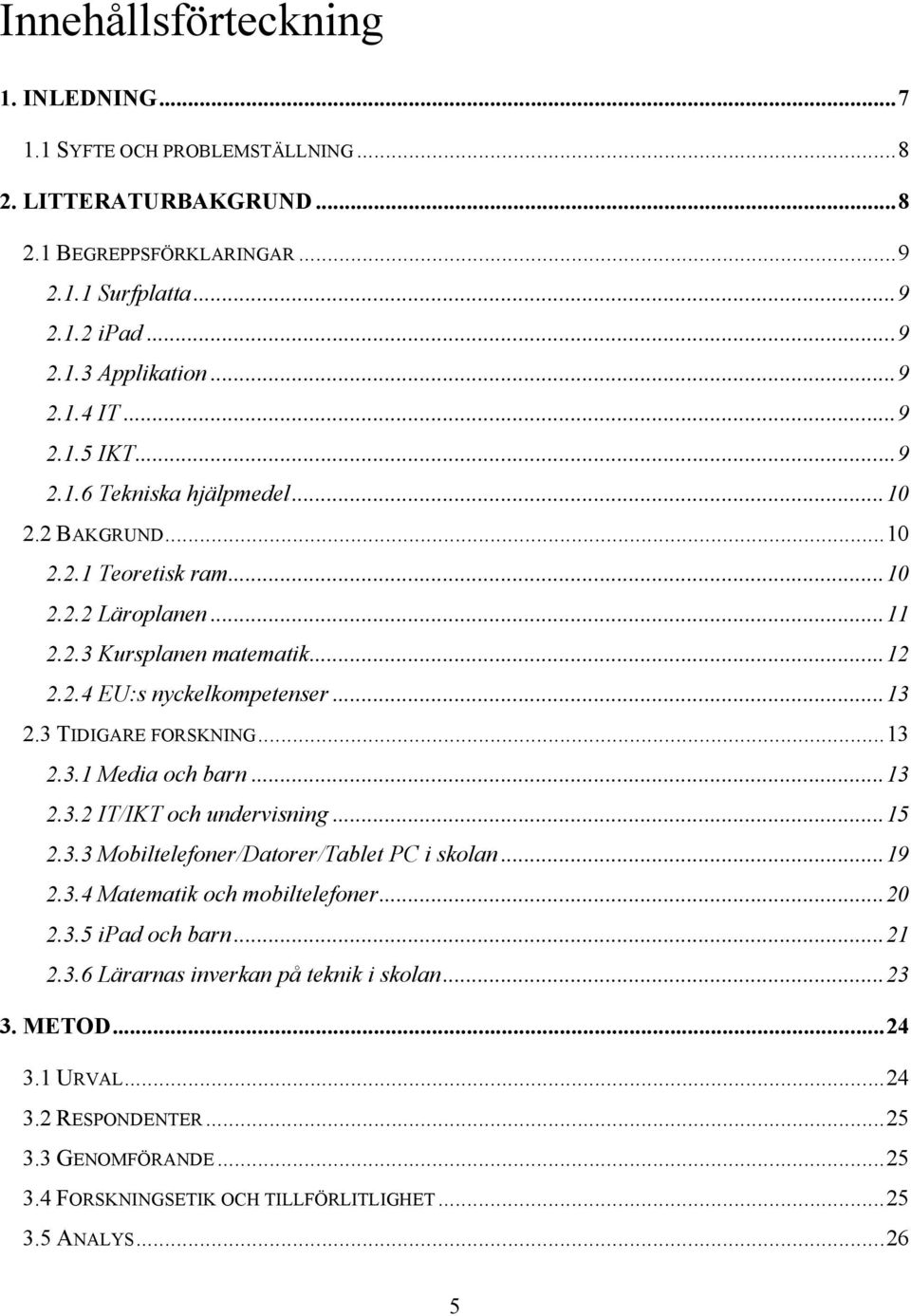 3 TIDIGARE FORSKNING... 13 2.3.1 Media och barn... 13 2.3.2 IT/IKT och undervisning... 15 2.3.3 Mobiltelefoner/Datorer/Tablet PC i skolan... 19 2.3.4 Matematik och mobiltelefoner... 20 2.3.5 ipad och barn.