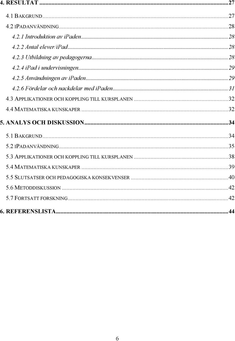 3 APPLIKATIONER OCH KOPPLING TILL KURSPLANEN... 32 4.4 MATEMATISKA KUNSKAPER... 32 5. ANALYS OCH DISKUSSION... 34 5.1 BAKGRUND... 34 5.2 IPADANVÄNDNING... 35 5.