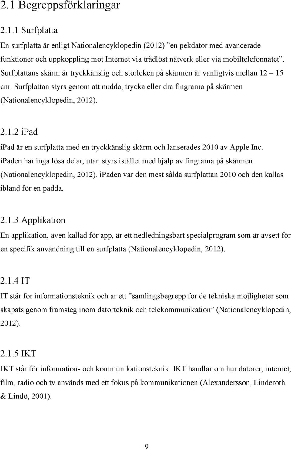 ipaden har inga lösa delar, utan styrs istället med hjälp av fingrarna på skärmen (Nationalencyklopedin, 2012