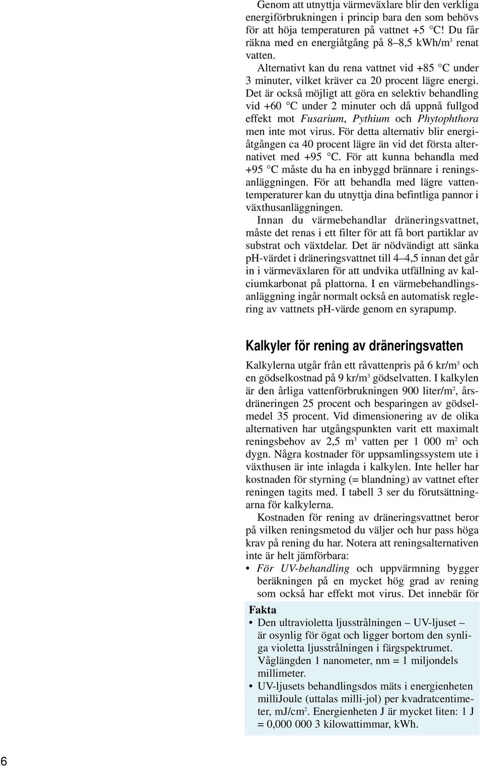 Det är också möjligt att göra en selektiv behandling vid +60 C under 2 minuter och då uppnå fullgod effekt mot Fusarium, Pythium och Phytophthora men inte mot virus.