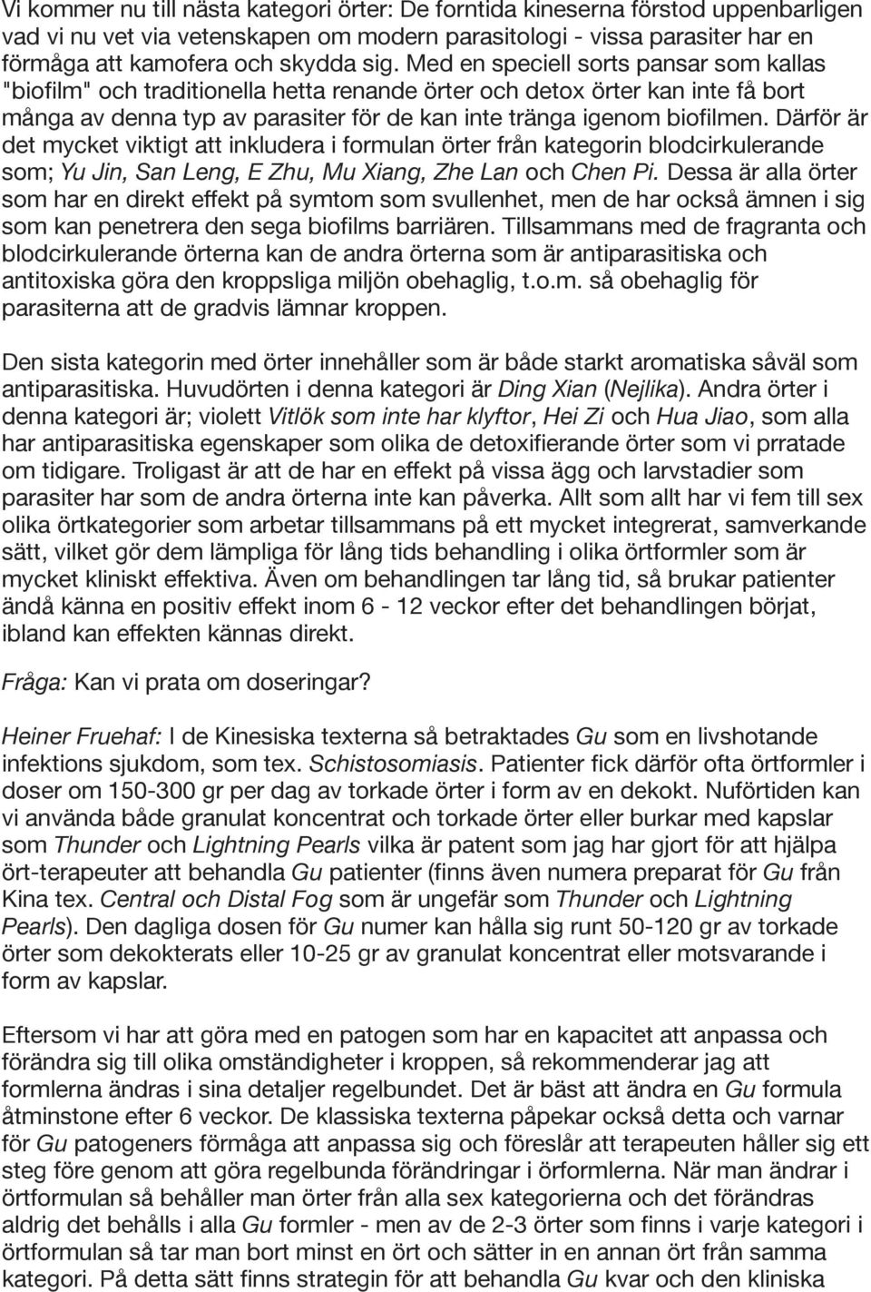 Därför är det mycket viktigt att inkludera i formulan örter från kategorin blodcirkulerande som; Yu Jin, San Leng, E Zhu, Mu Xiang, Zhe Lan och Chen Pi.