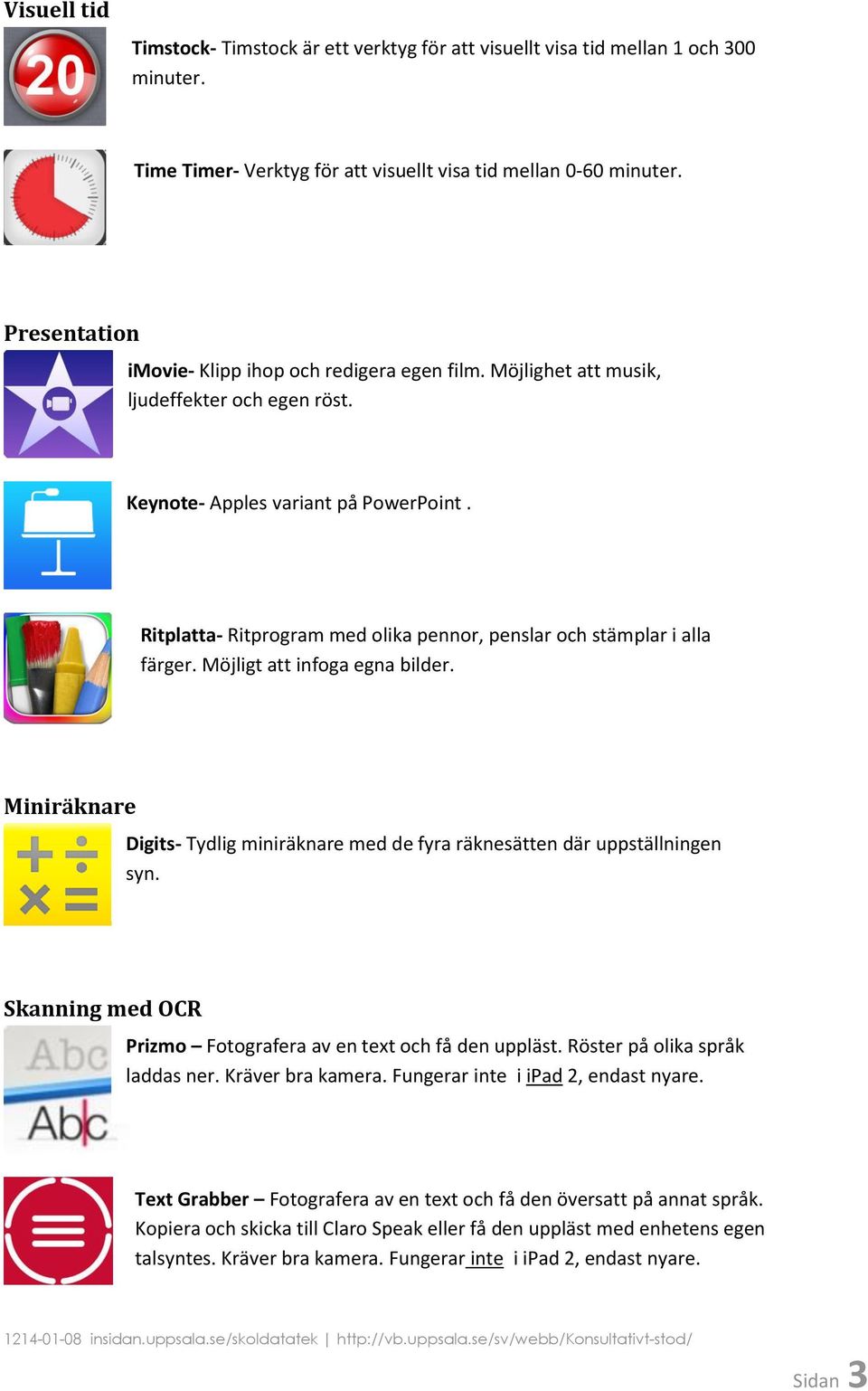 Ritplatta- Ritprogram med olika pennor, penslar och stämplar i alla färger. Möjligt att infoga egna bilder. Miniräknare Digits- Tydlig miniräknare med de fyra räknesätten där uppställningen syn.