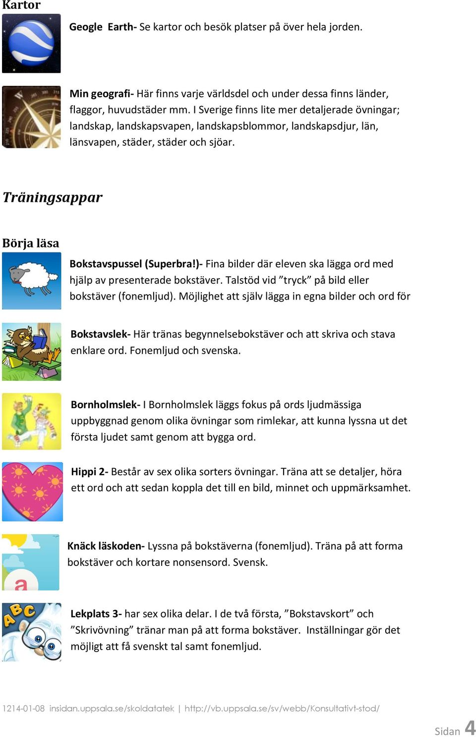 )- Fina bilder där eleven ska lägga ord med hjälp av presenterade bokstäver. Talstöd vid tryck på bild eller bokstäver (fonemljud).