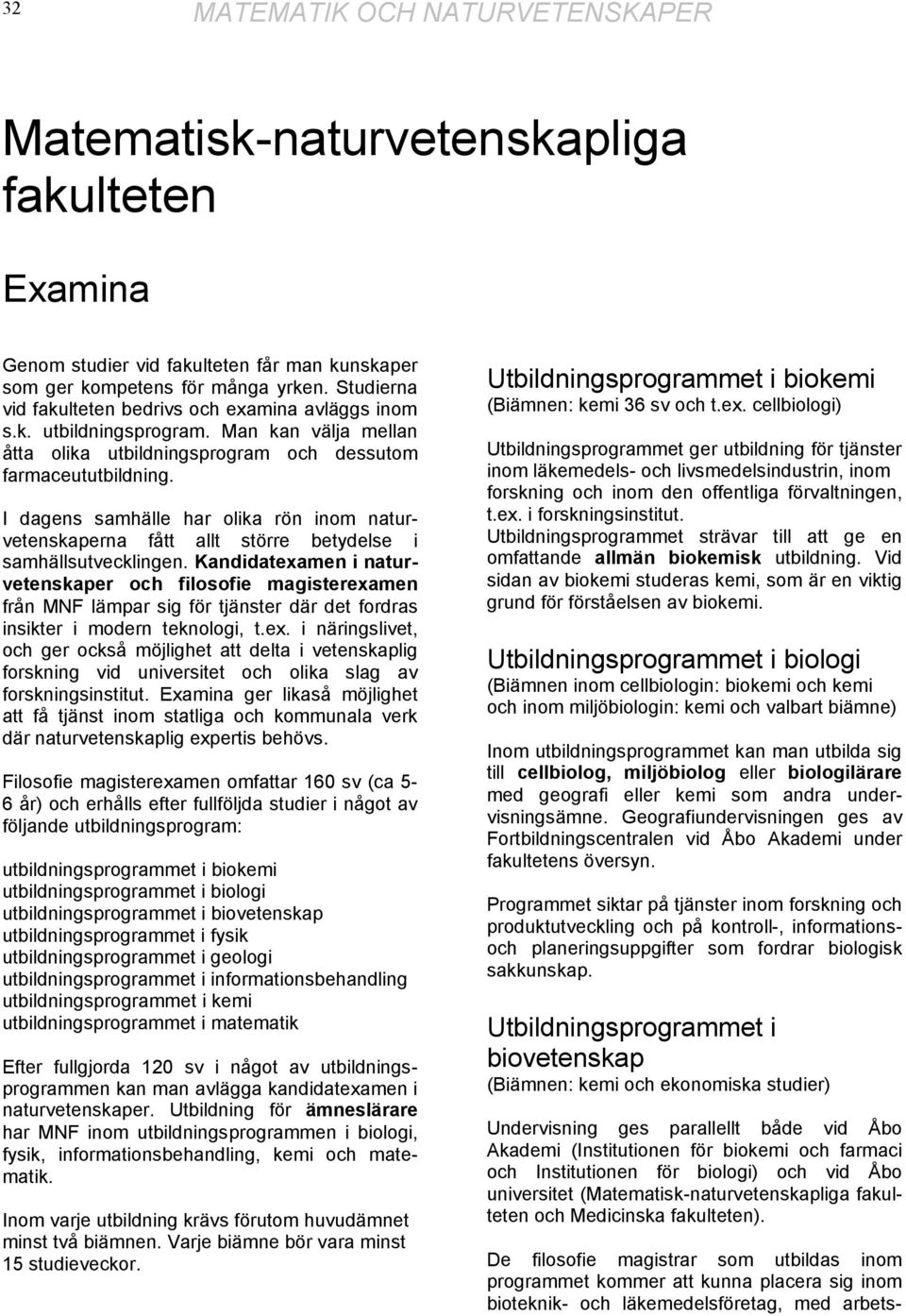 Kandidatexamen i naturvetenskaper och filosofie magisterexamen från MNF lämpar sig för tjänster där det fordras insikter i modern teknologi, t.ex. i näringslivet, och ger också möjlighet att delta i vetenskaplig forskning vid universitet och olika slag av forskningsinstitut.