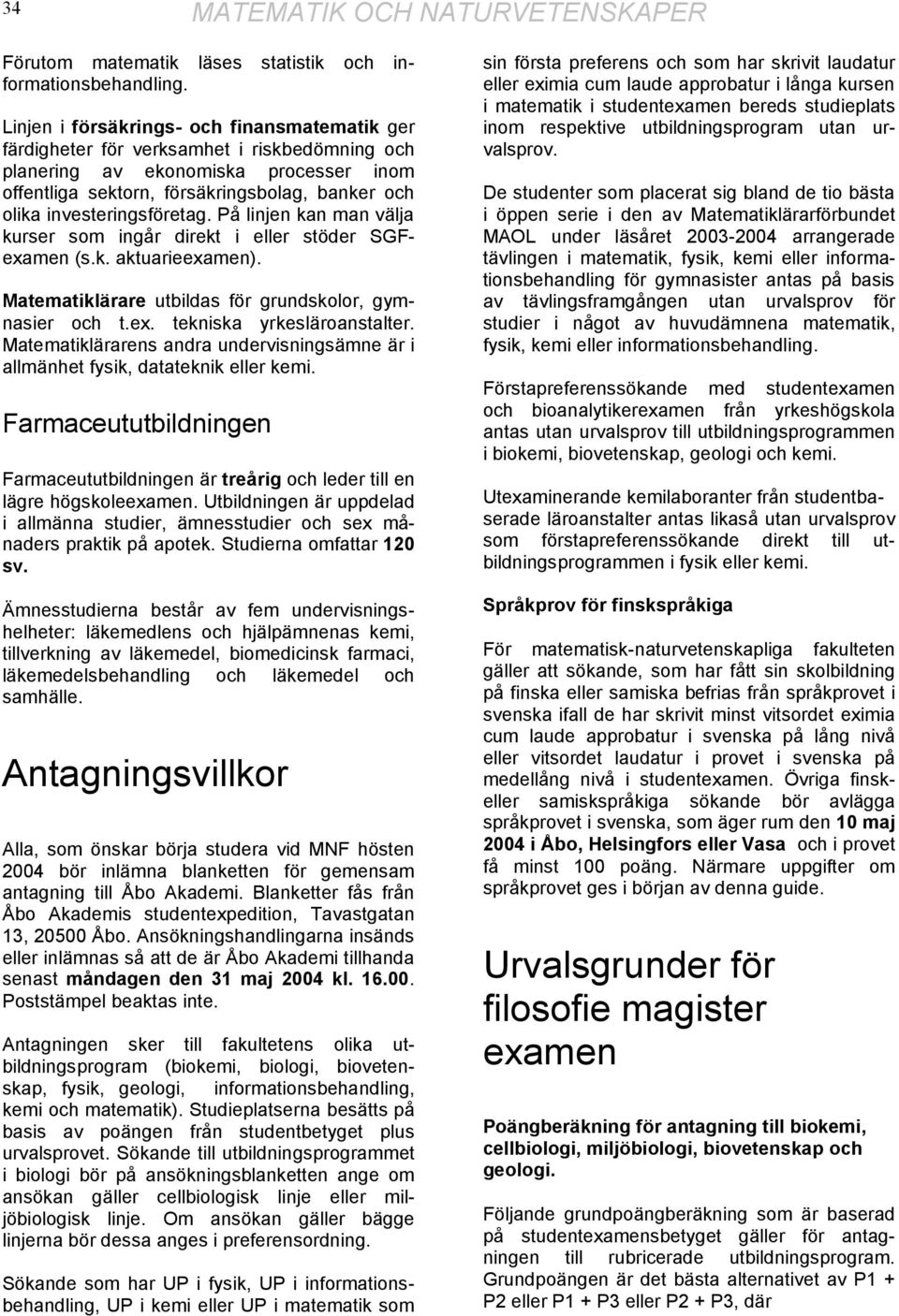 investeringsföretag. På linjen kan man välja kurser som ingår direkt i eller stöder SGFexamen (s.k. aktuarieexamen). Matematiklärare utbildas för grundskolor, gymnasier och t.ex. tekniska yrkesläroanstalter.