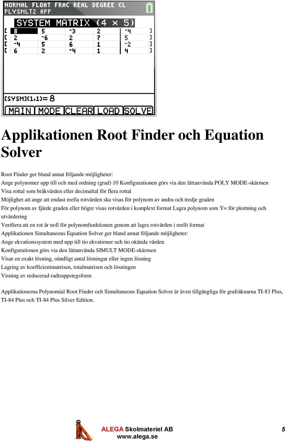 eller högre visas rotvärden i komplext format Lagra polynom som Y= för plottning och utvärdering Verifiera att en rot är noll för polynomfunktionen genom att lagra rotvärden i reellt format