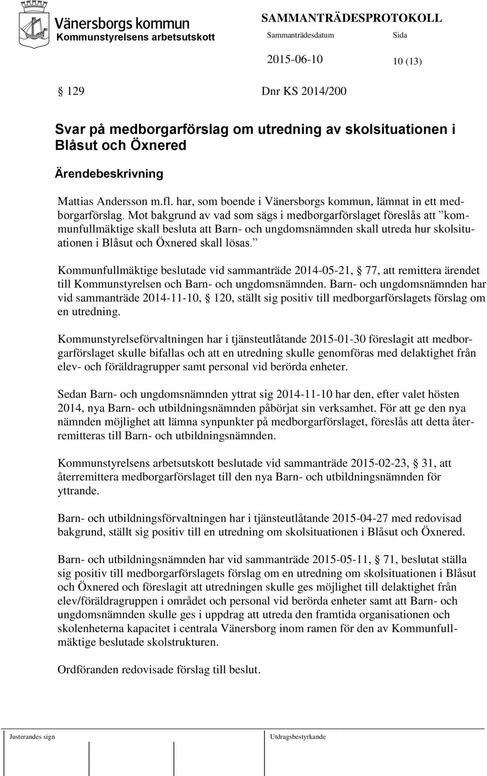 Mot bakgrund av vad som sägs i medborgarförslaget föreslås att kommunfullmäktige skall besluta att Barn- och ungdomsnämnden skall utreda hur skolsituationen i Blåsut och Öxnered skall lösas.