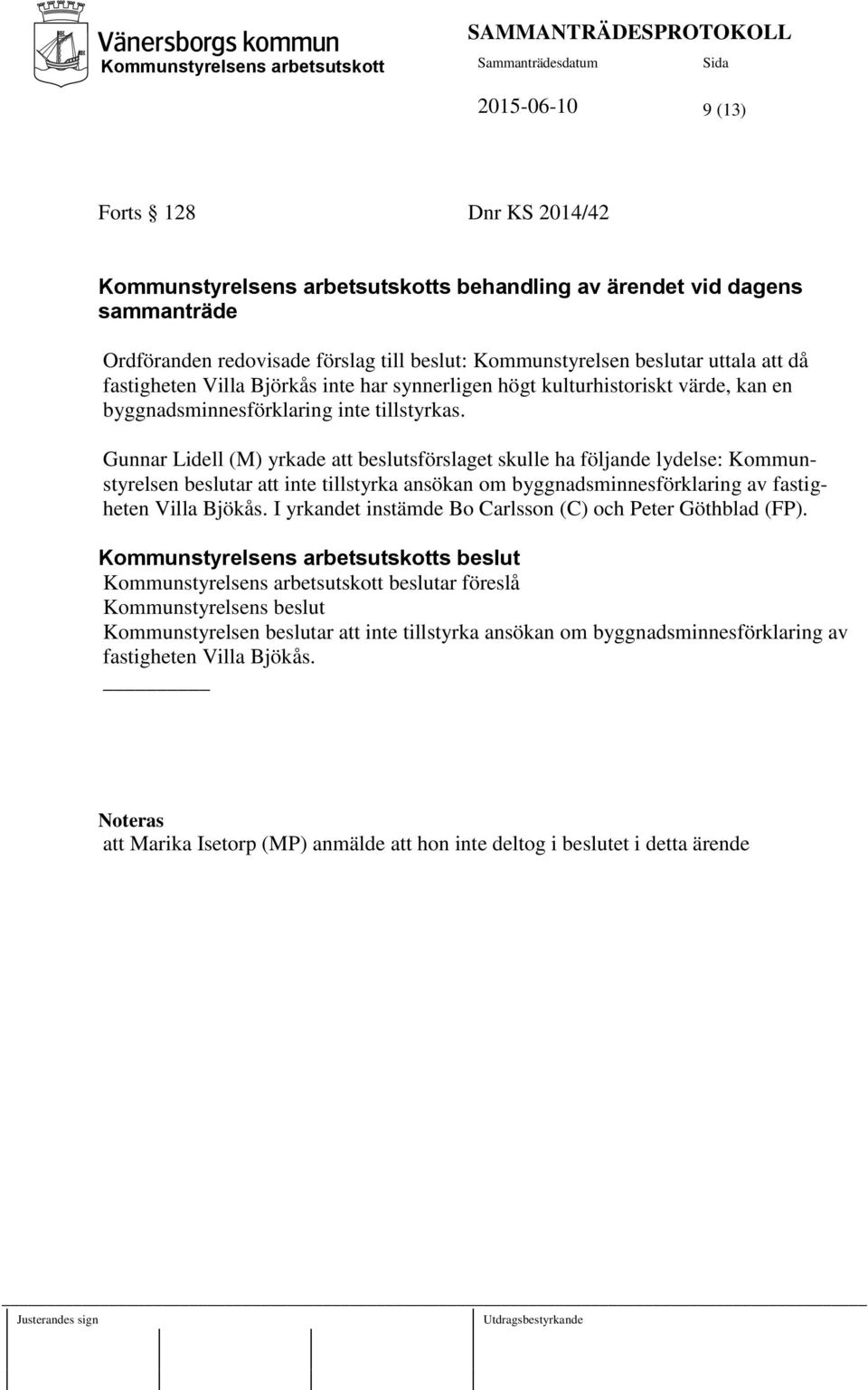 Gunnar Lidell (M) yrkade att beslutsförslaget skulle ha följande lydelse: Kommunstyrelsen beslutar att inte tillstyrka ansökan om byggnadsminnesförklaring av fastigheten Villa Bjökås.