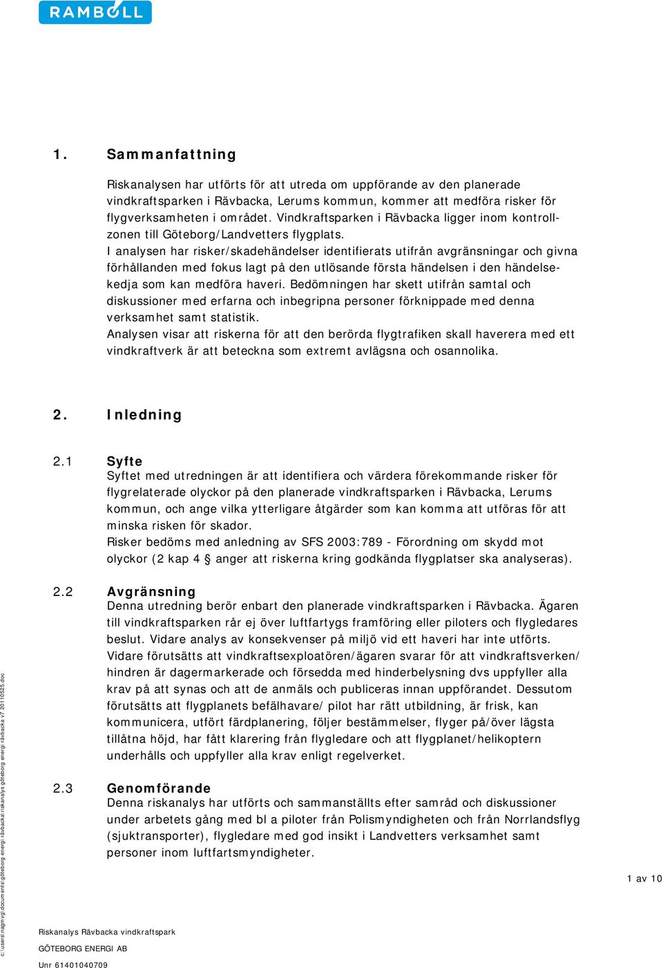 I analysen har risker/skadehändelser identifierats utifrån avgränsningar och givna förhållanden med fokus lagt på den utlösande första händelsen i den händelsekedja som kan medföra haveri.