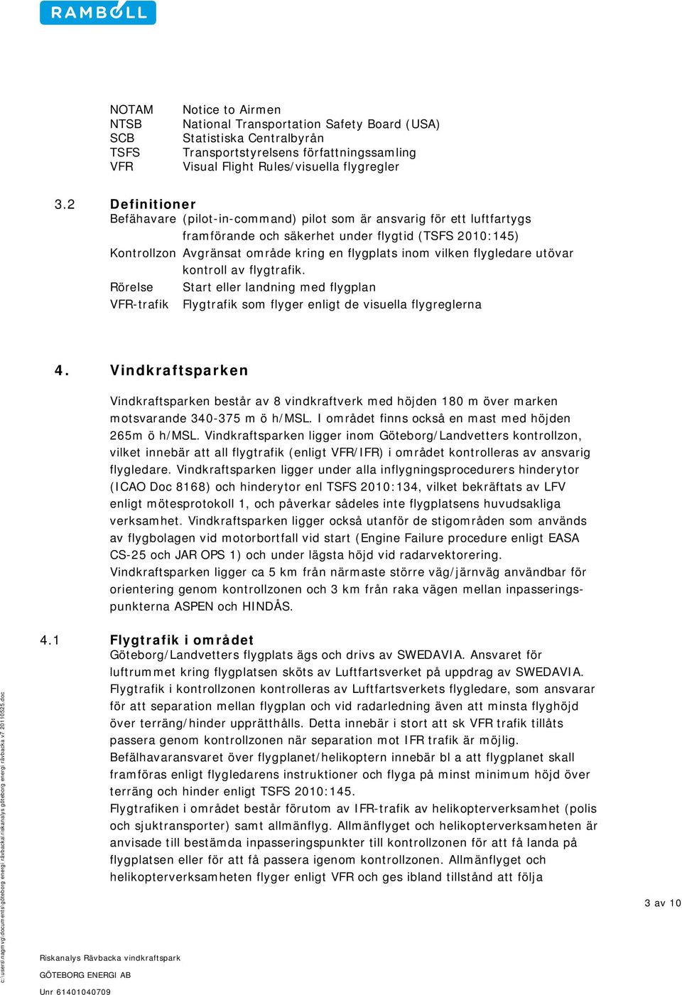 vilken flygledare utövar kontroll av flygtrafik. Rörelse Start eller landning med flygplan VFR-trafik Flygtrafik som flyger enligt de visuella flygreglerna 4.