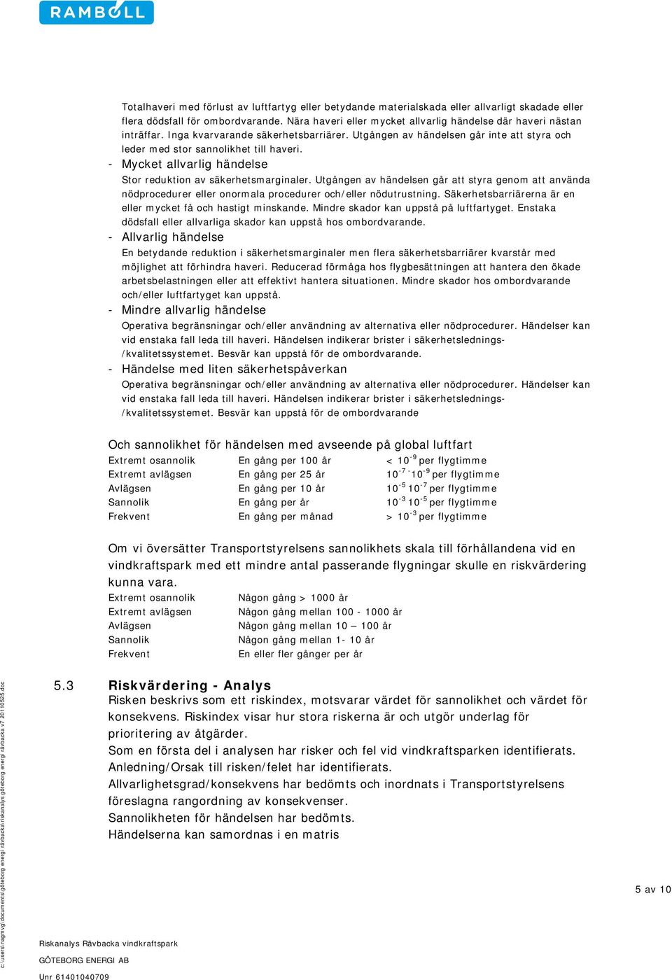 - Mycket allvarlig händelse Stor reduktion av säkerhetsmarginaler. Utgången av händelsen går att styra genom att använda nödprocedurer eller onormala procedurer och/eller nödutrustning.