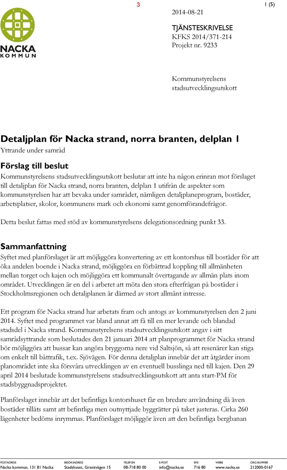 att inte ha någon erinran mot förslaget till detaljplan för Nacka strand, norra branten, delplan 1 utifrån de aspekter som kommunstyrelsen har att bevaka under samrådet, nämligen detaljplaneprogram,