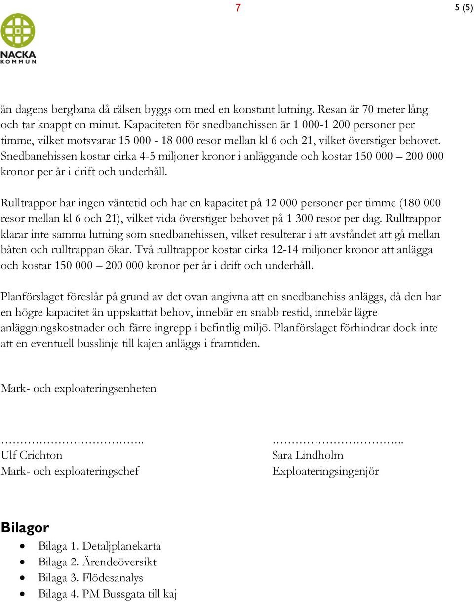 Snedbanehissen kostar cirka 4-5 miljoner kronor i anläggande och kostar 150 000 200 000 kronor per år i drift och underhåll.