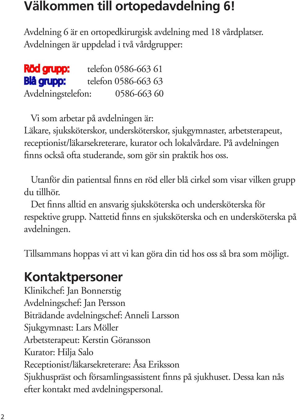 undersköterskor, sjukgymnaster, arbetsterapeut, receptionist/läkarsekreterare, kurator och lokalvårdare. På avdelningen finns också ofta studerande, som gör sin praktik hos oss.