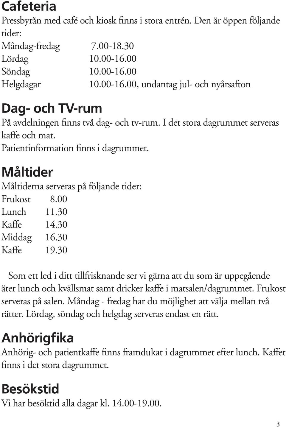 Patientinformation finns i dagrummet. Måltider Måltiderna serveras på följande tider: Frukost 8.00 Lunch 11.30 Kaffe 14.30 Middag 16.30 Kaffe 19.