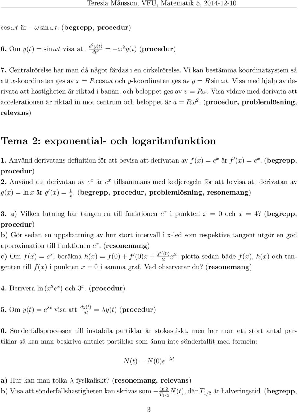 Visa med hjälp av derivata att hastigheten är riktad i banan, och beloppet ges av v = Rω. Visa vidare med derivata att accelerationen är riktad in mot centrum och beloppet är a = Rω.