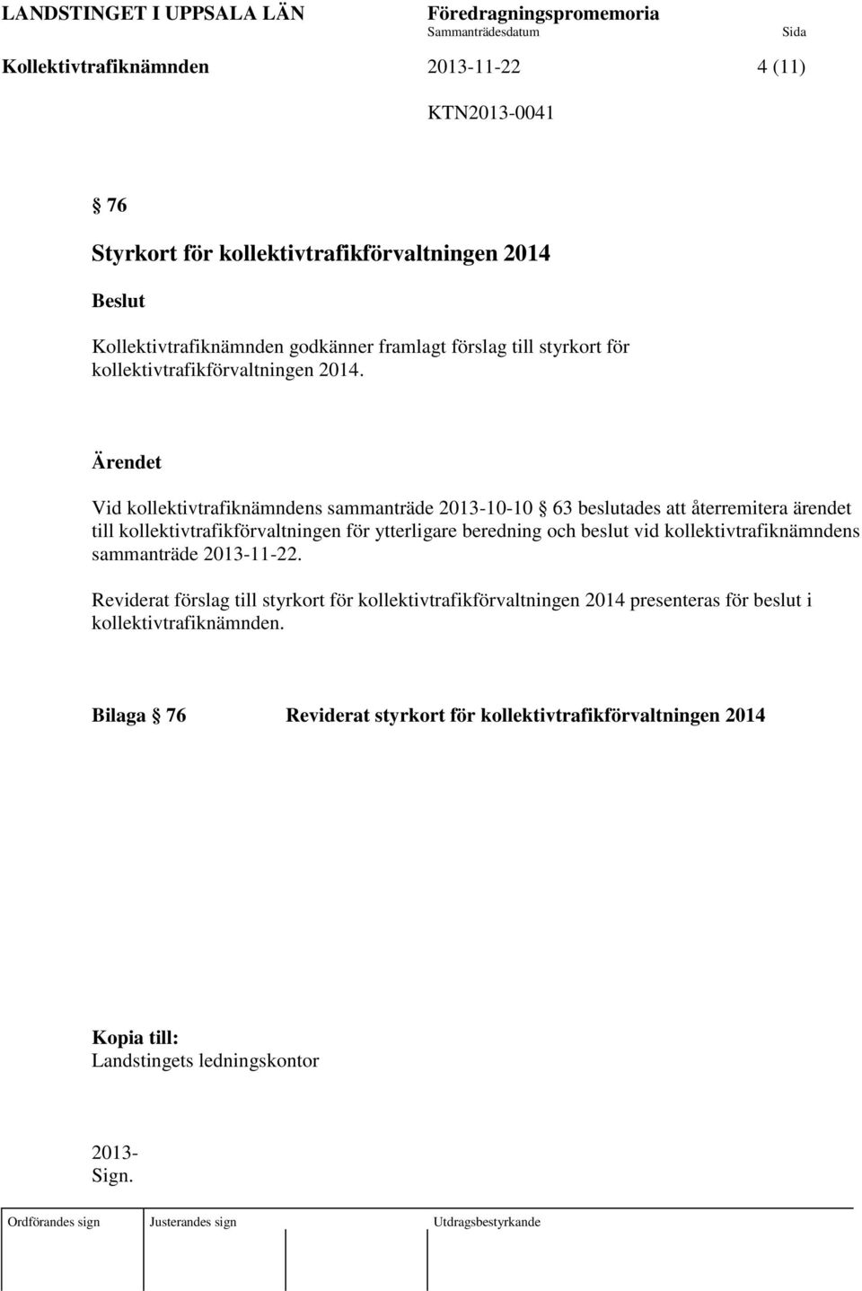 Ärendet Vid kollektivtrafiknämndens sammanträde 2013-10-10 63 beslutades att återremitera ärendet till kollektivtrafikförvaltningen för ytterligare beredning och beslut vid kollektivtrafiknämndens