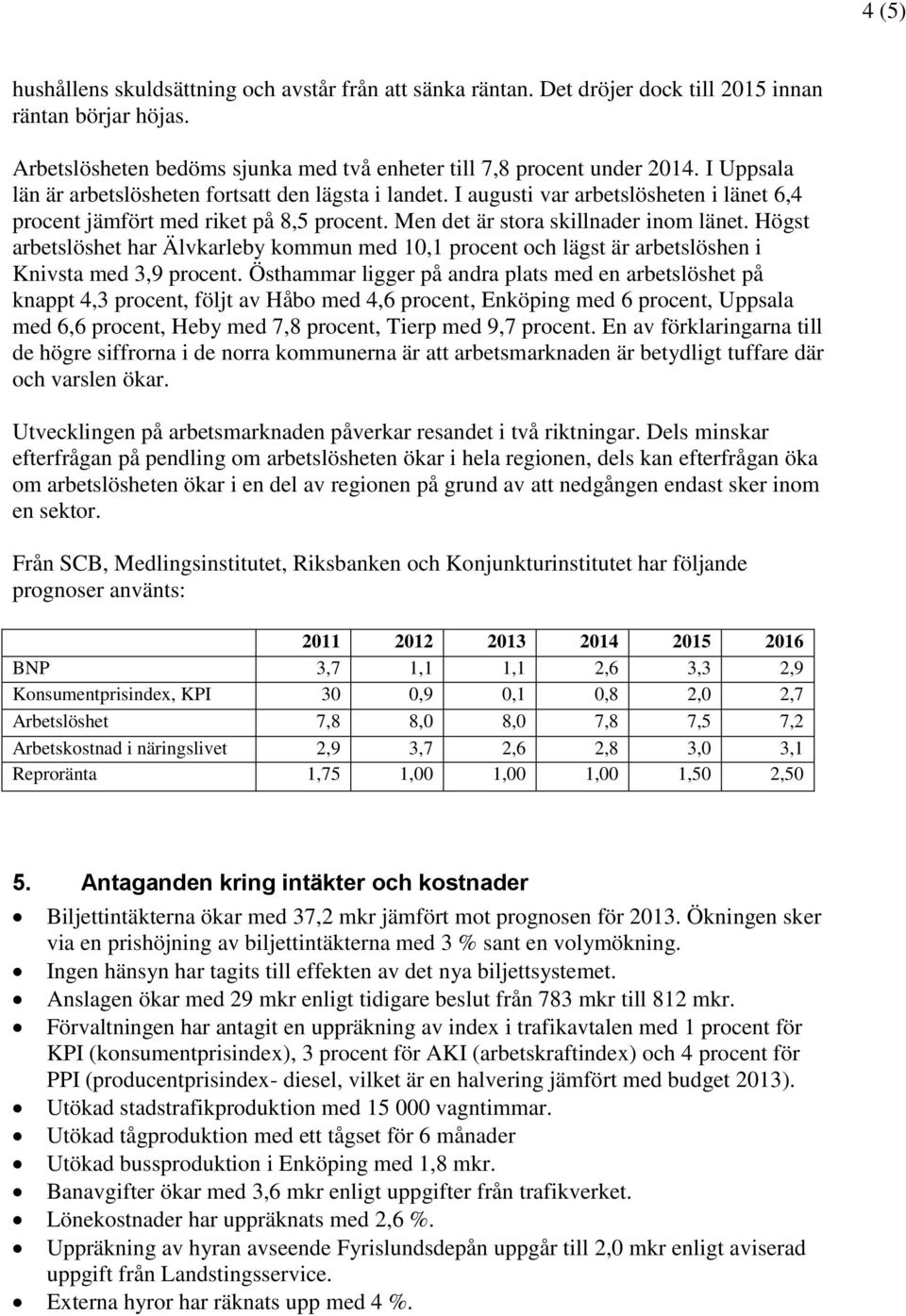 Högst arbetslöshet har Älvkarleby kommun med 10,1 procent och lägst är arbetslöshen i Knivsta med 3,9 procent.