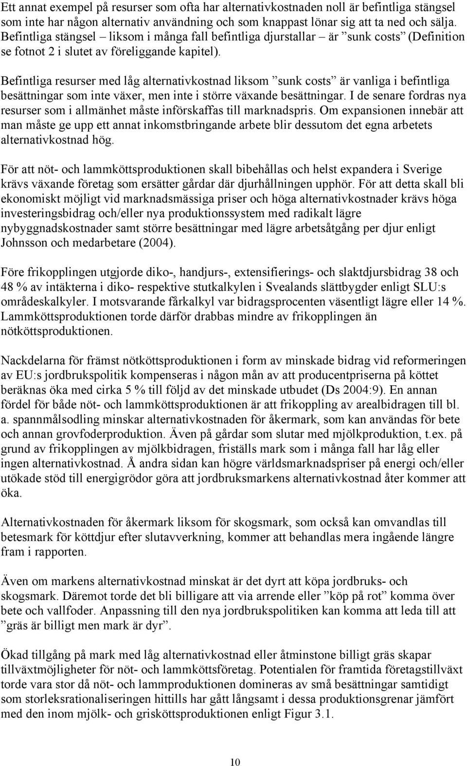 Befintliga resurser med låg alternativkostnad liksom sunk costs är vanliga i befintliga besättningar som inte växer, men inte i större växande besättningar.