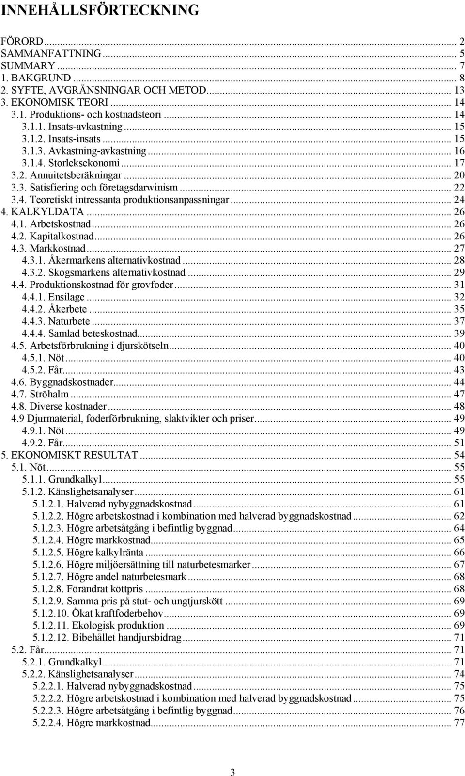 .. 24 4. KALKYLDATA... 26 4.1. Arbetskostnad... 26 4.2. Kapitalkostnad... 26 4.3. Markkostnad... 27 4.3.1. Åkermarkens alternativkostnad... 28 4.3.2. Skogsmarkens alternativkostnad... 29 4.4. Produktionskostnad för grovfoder.