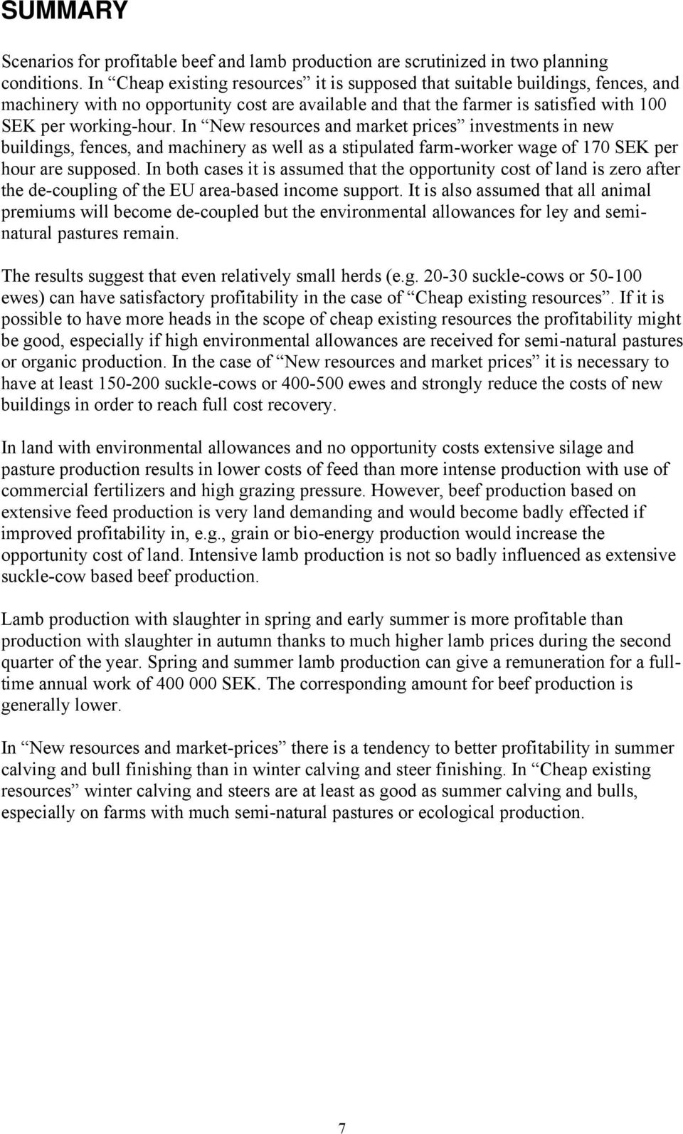 In New resources and market prices investments in new buildings, fences, and machinery as well as a stipulated farm-worker wage of 170 SEK per hour are supposed.