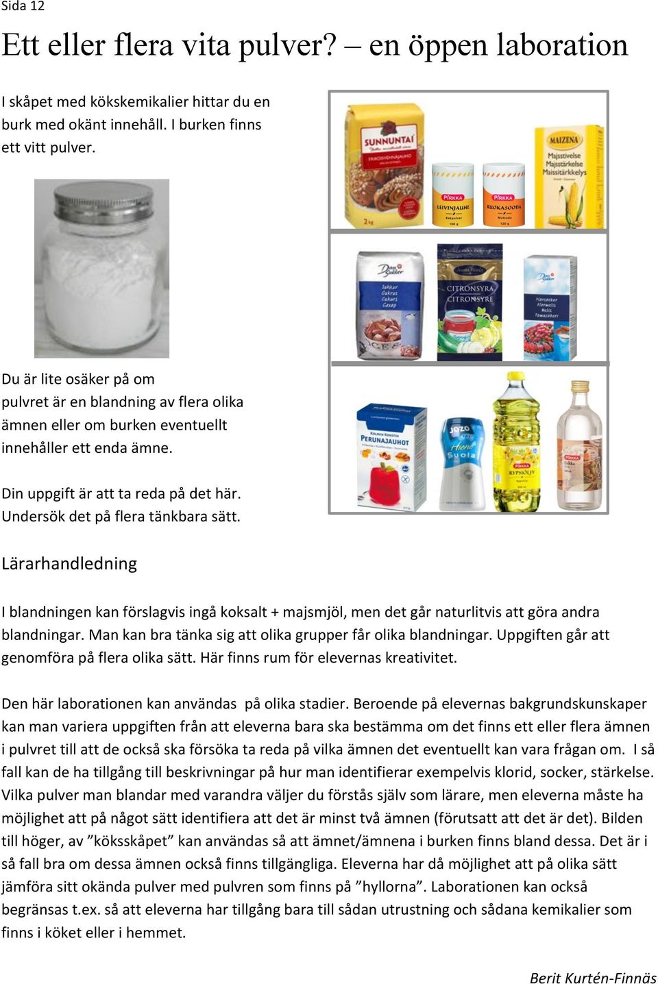 Lärarhandledning Iblandningenkanförslagvisingåkoksalt+majsmjöl,mendetgårnaturlitvisattgöraandra blandningar.mankanbratänkasigattolikagrupperfårolikablandningar.