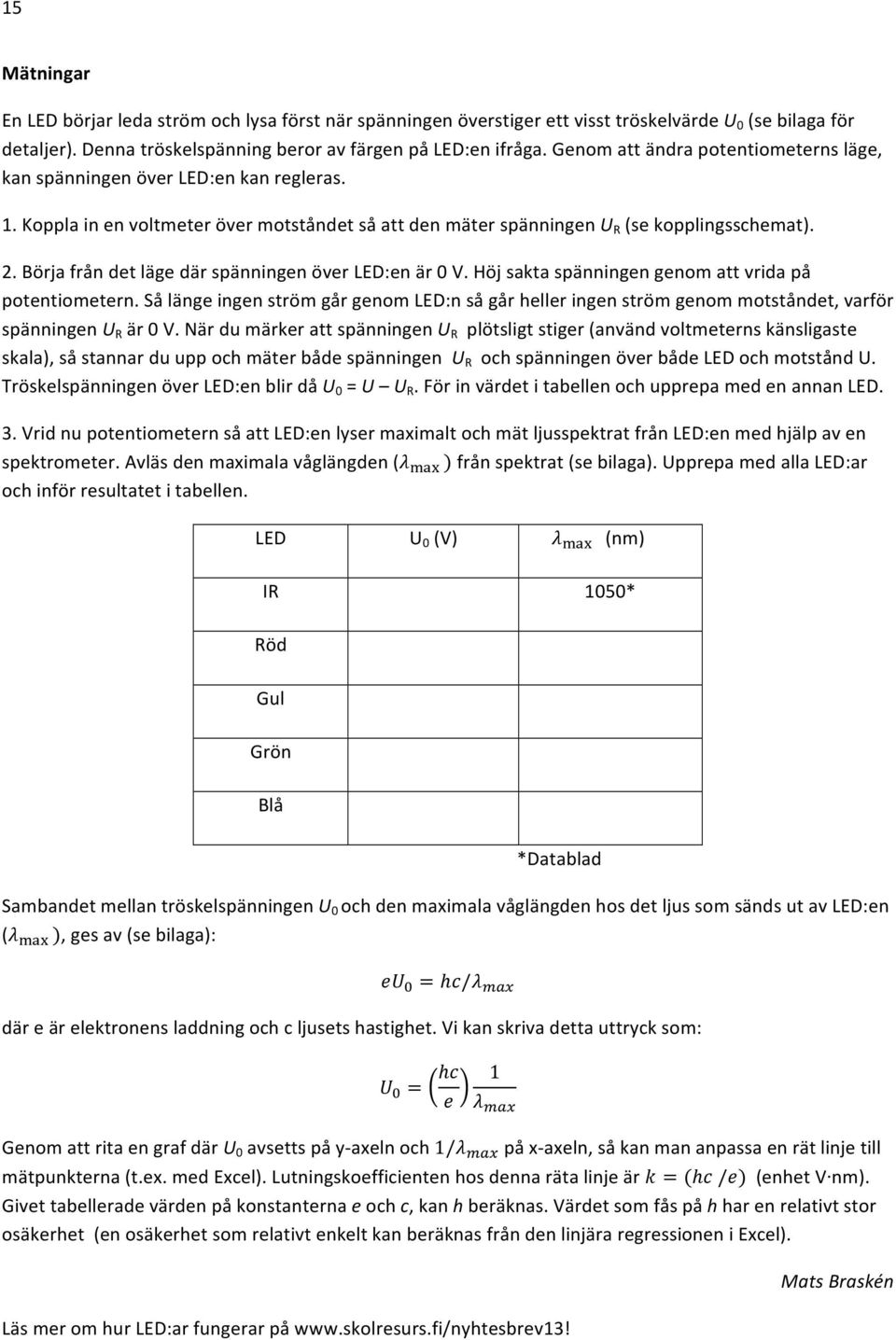 Höjsaktaspänningengenomattvridapå potentiometern.sålängeingenströmgårgenomled:nsågårhelleringenströmgenommotståndet,varför spänningenu R är0v.