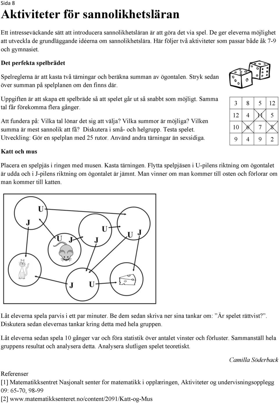 Det perfekta spelbrädet Spelreglerna är att kasta två tärningar och beräkna summan av ögontalen. Stryk sedan över summan på spelplanen om den finns där.