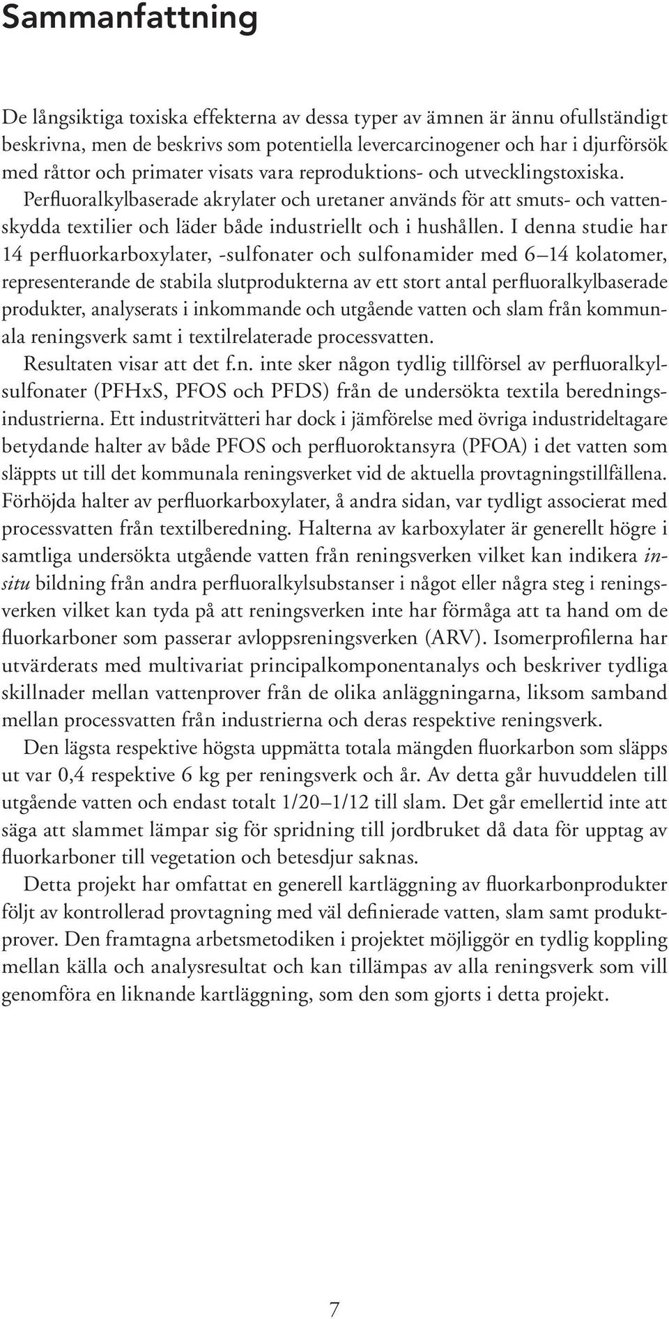 I denna studie har 14 perfluorkarboxylater, -sulfonater och sulfonamider med 6 14 kolatomer, representerande de stabila slutprodukterna av ett stort antal perfluoralkylbaserade produkter, analyserats