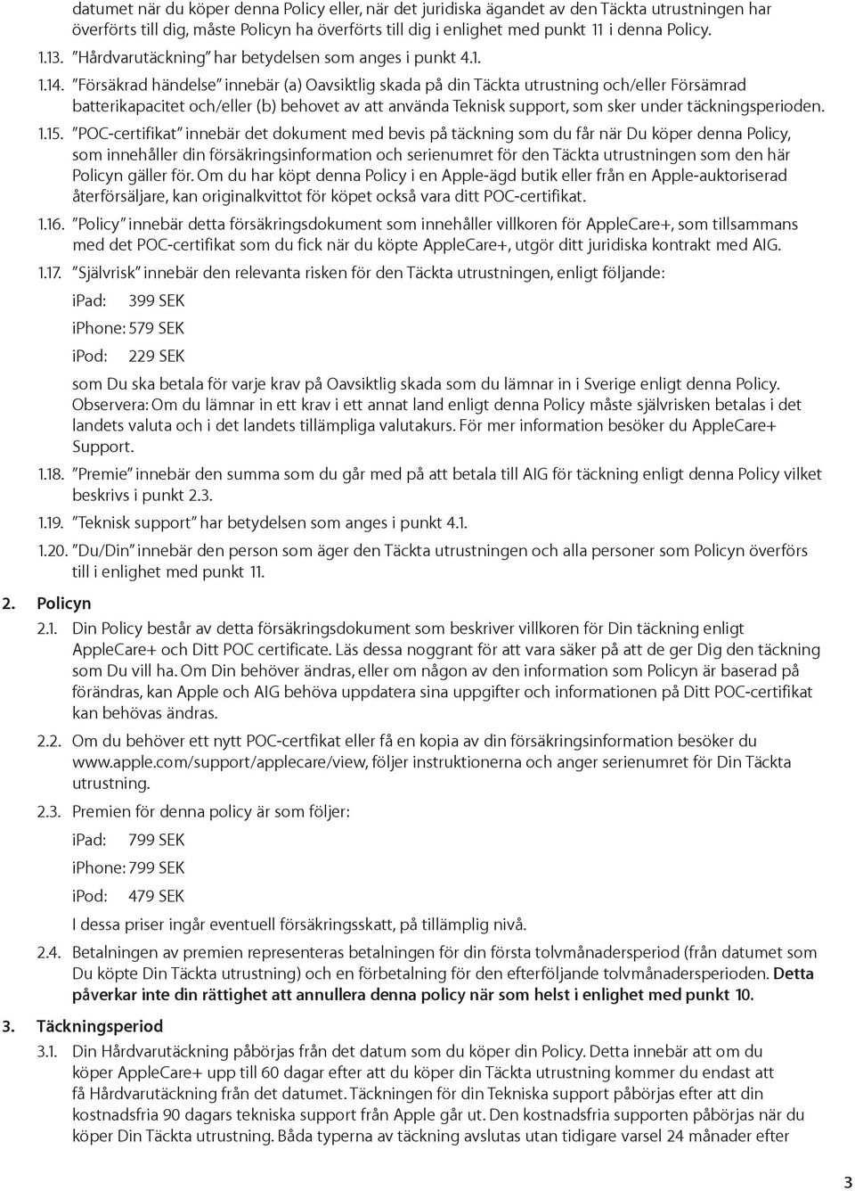 Försäkrad händelse innebär (a) Oavsiktlig skada på din Täckta utrustning och/eller Försämrad batterikapacitet och/eller (b) behovet av att använda Teknisk support, som sker under täckningsperioden. 1.