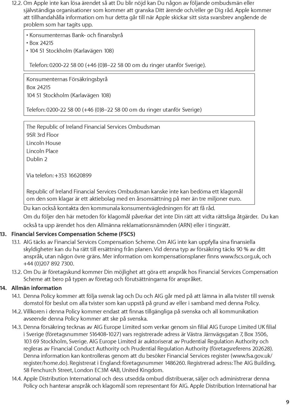 Konsumenternas Bank- och finansbyrå Box 24215 104 51 Stockholm (Karlavägen 108) Telefon: 0200-22 58 00 (+46 (0)8 22 58 00 om du ringer utanför Sverige).