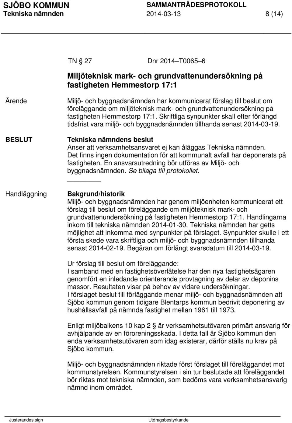 Skriftliga synpunkter skall efter förlängd tidsfrist vara miljö- och byggnadsnämnden tillhanda senast 2014-03-19.