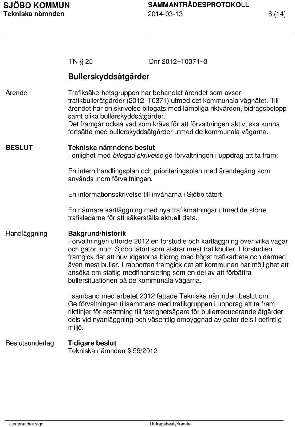 Det framgår också vad som krävs för att förvaltningen aktivt ska kunna fortsätta med bullerskyddsåtgärder utmed de kommunala vägarna.