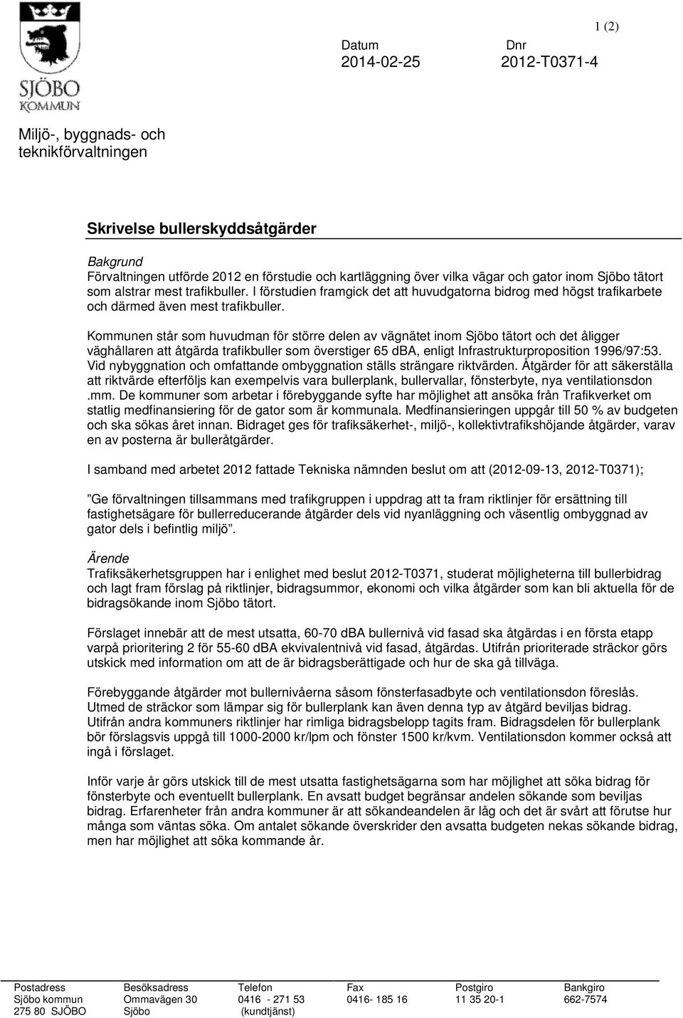 Kommunen står som huvudman för större delen av vägnätet inom Sjöbo tätort och det åligger väghållaren att åtgärda trafikbuller som överstiger 65 dba, enligt Infrastrukturproposition 1996/97:53.