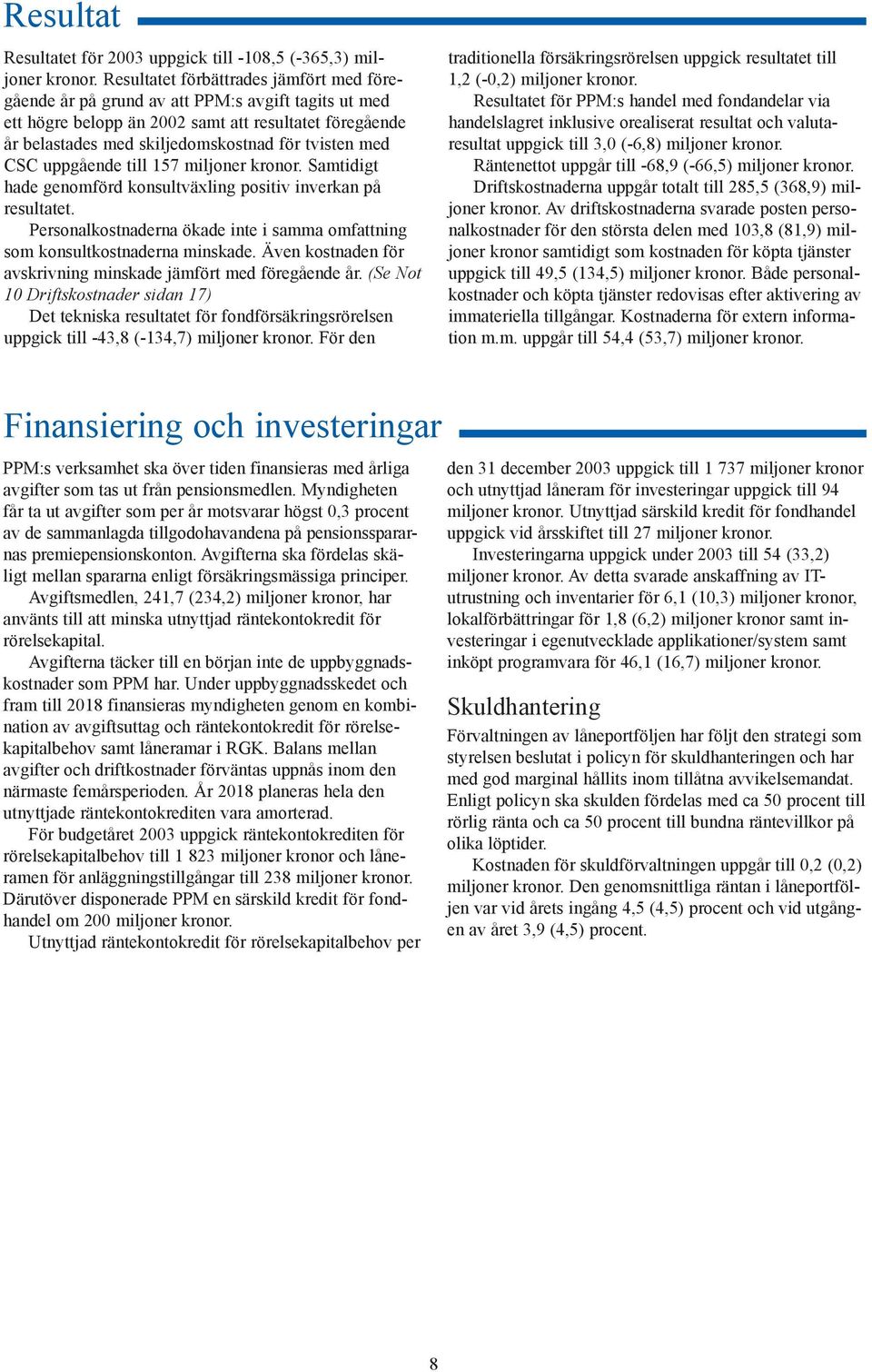 med CSC uppgående till 157 miljoner kronor. Samtidigt hade genomförd konsultväxling positiv inverkan på resultatet. Personalkostnaderna ökade inte i samma omfattning som konsultkostnaderna minskade.