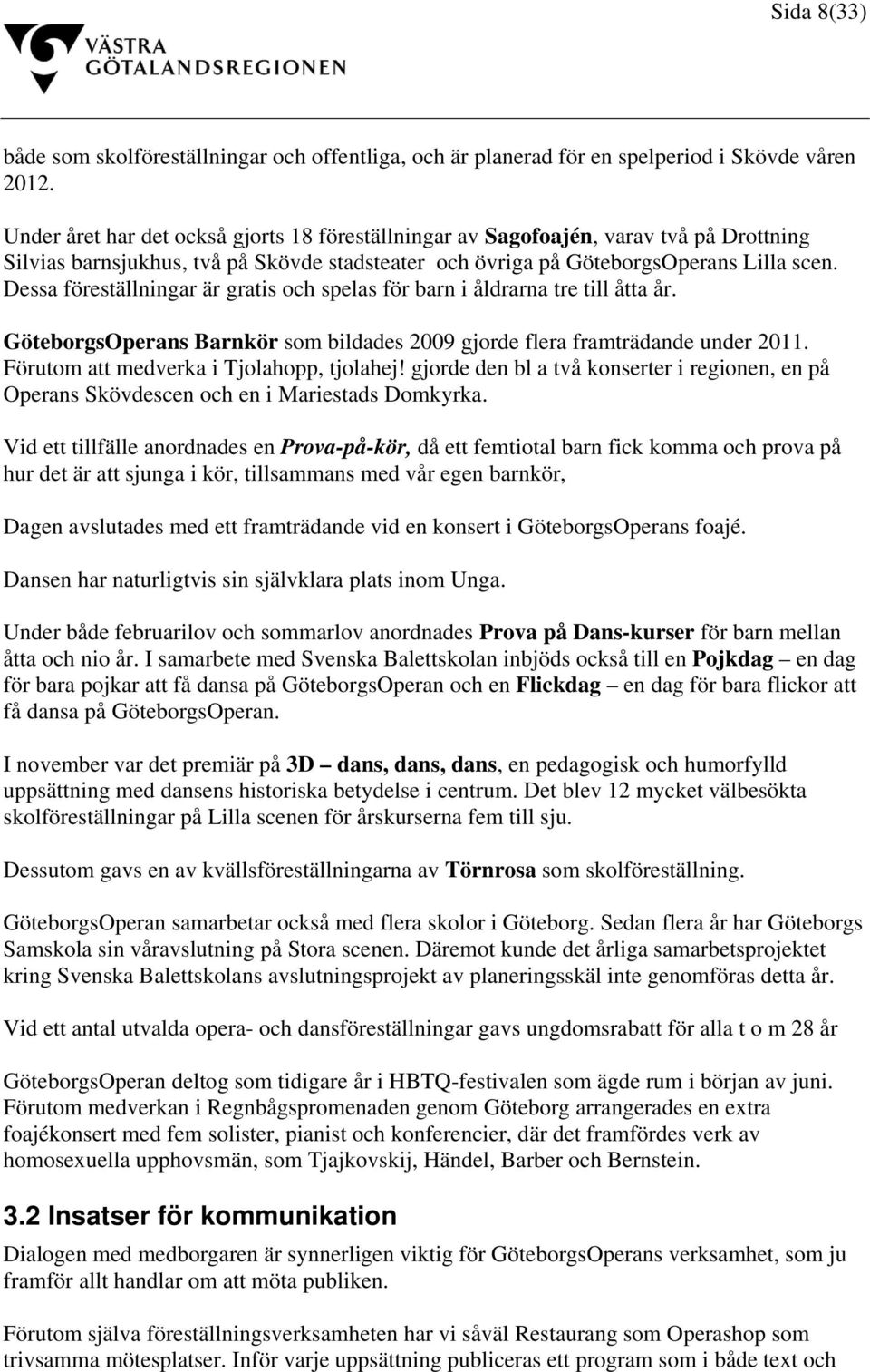 Dessa föreställningar är gratis och spelas för barn i åldrarna tre till åtta år. GöteborgsOperans Barnkör som bildades 2009 gjorde flera framträdande under 2011.