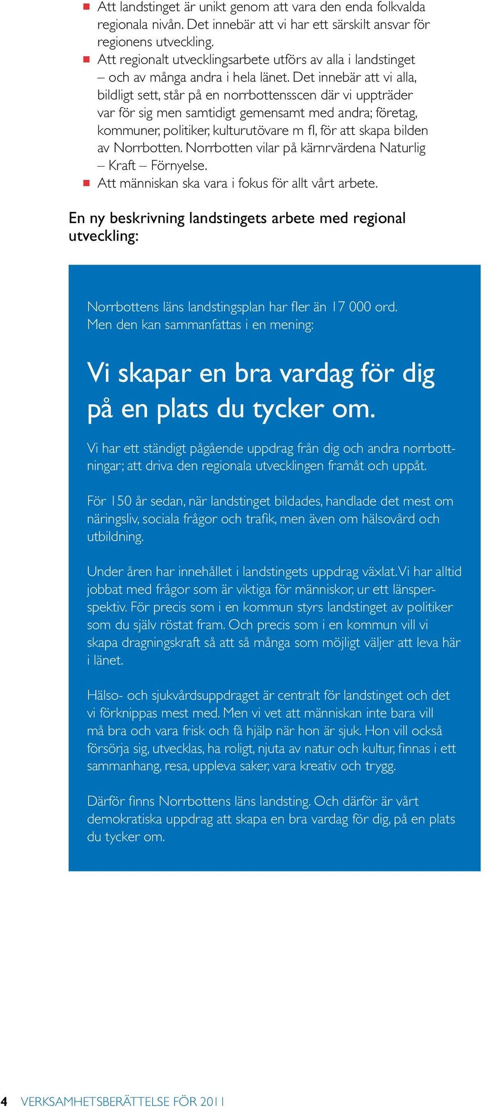 Det innebär att vi alla, bildligt sett, står på en norrbottensscen där vi uppträder var för sig men samtidigt gemensamt med andra; företag, kommuner, politiker, kulturutövare m fl, för att skapa