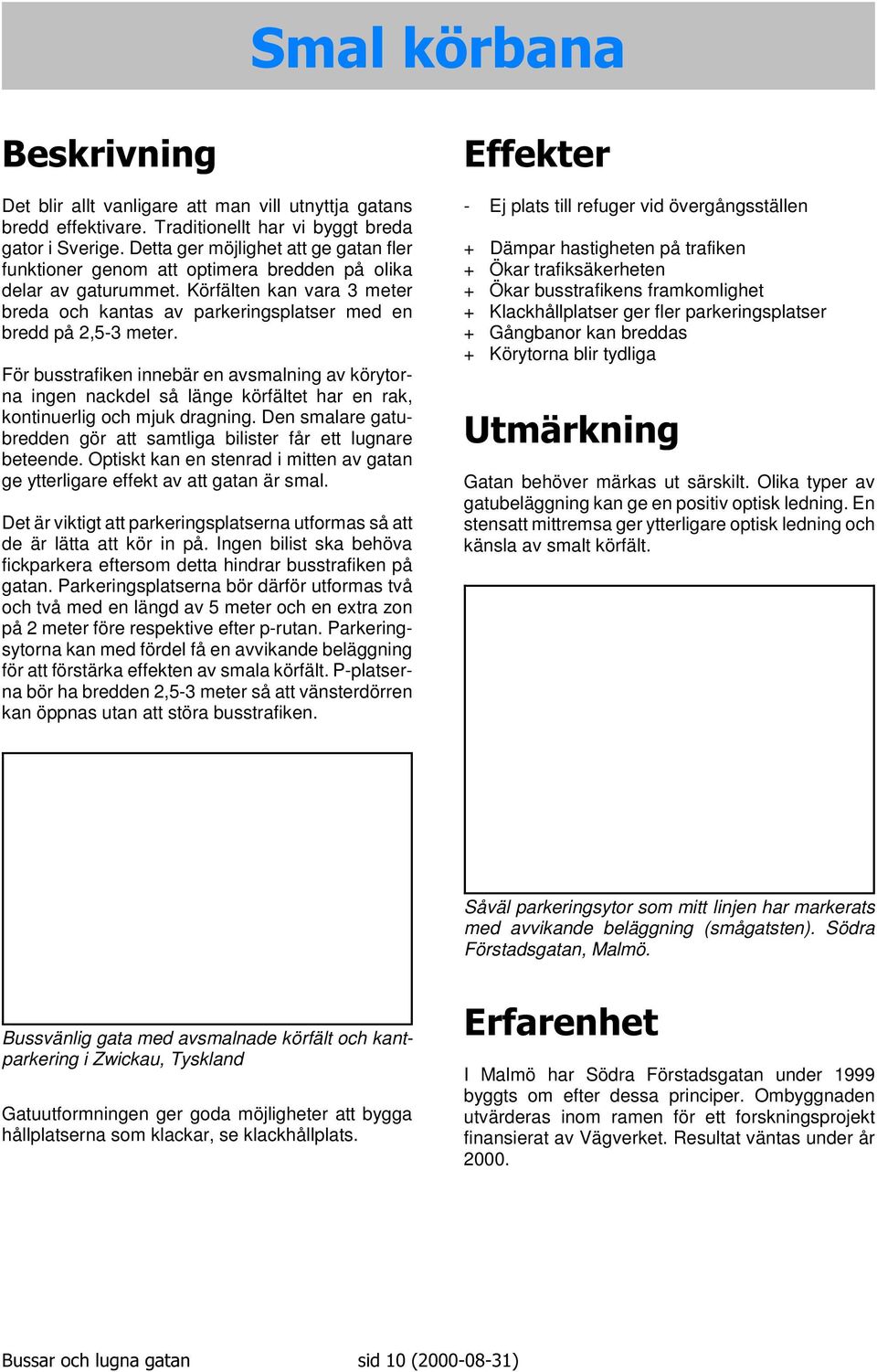 För busstrafiken innebär en avsmalning av körytorna ingen nackdel så länge körfältet har en rak, kontinuerlig och mjuk dragning.